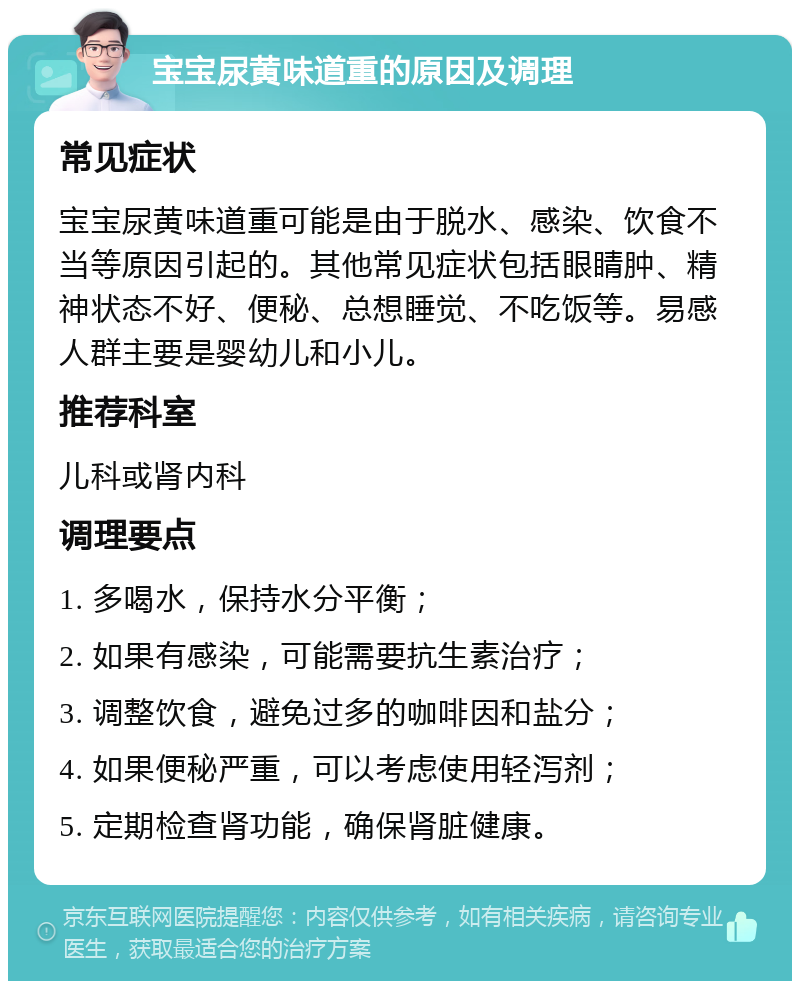 宝宝尿黄味道重的原因及调理 常见症状 宝宝尿黄味道重可能是由于脱水、感染、饮食不当等原因引起的。其他常见症状包括眼睛肿、精神状态不好、便秘、总想睡觉、不吃饭等。易感人群主要是婴幼儿和小儿。 推荐科室 儿科或肾内科 调理要点 1. 多喝水，保持水分平衡； 2. 如果有感染，可能需要抗生素治疗； 3. 调整饮食，避免过多的咖啡因和盐分； 4. 如果便秘严重，可以考虑使用轻泻剂； 5. 定期检查肾功能，确保肾脏健康。