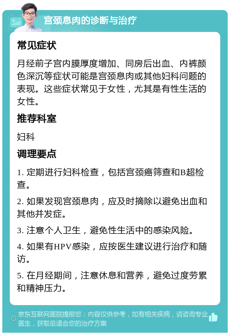 宫颈息肉的诊断与治疗 常见症状 月经前子宫内膜厚度增加、同房后出血、内裤颜色深沉等症状可能是宫颈息肉或其他妇科问题的表现。这些症状常见于女性，尤其是有性生活的女性。 推荐科室 妇科 调理要点 1. 定期进行妇科检查，包括宫颈癌筛查和B超检查。 2. 如果发现宫颈息肉，应及时摘除以避免出血和其他并发症。 3. 注意个人卫生，避免性生活中的感染风险。 4. 如果有HPV感染，应按医生建议进行治疗和随访。 5. 在月经期间，注意休息和营养，避免过度劳累和精神压力。