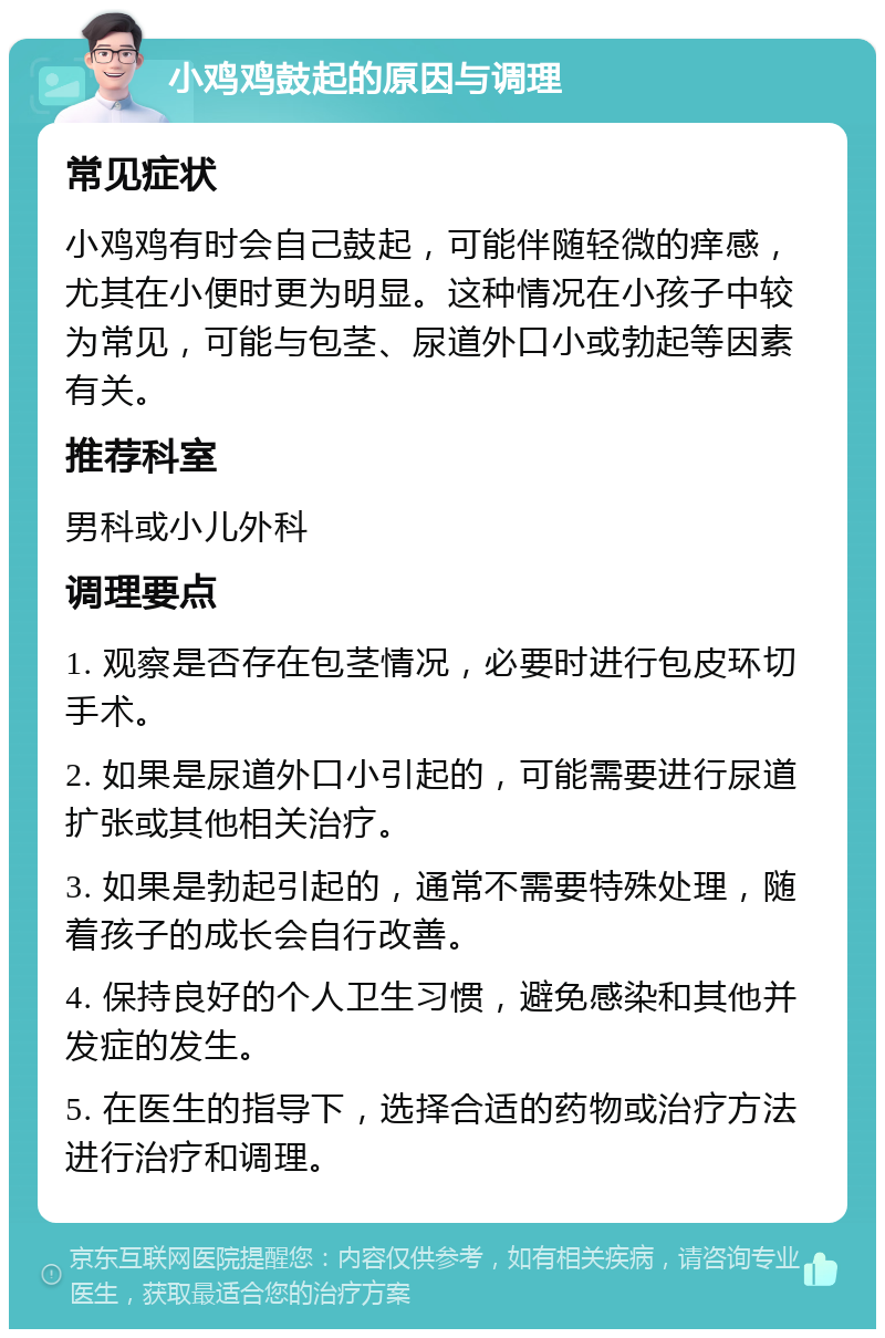 小鸡鸡鼓起的原因与调理 常见症状 小鸡鸡有时会自己鼓起，可能伴随轻微的痒感，尤其在小便时更为明显。这种情况在小孩子中较为常见，可能与包茎、尿道外口小或勃起等因素有关。 推荐科室 男科或小儿外科 调理要点 1. 观察是否存在包茎情况，必要时进行包皮环切手术。 2. 如果是尿道外口小引起的，可能需要进行尿道扩张或其他相关治疗。 3. 如果是勃起引起的，通常不需要特殊处理，随着孩子的成长会自行改善。 4. 保持良好的个人卫生习惯，避免感染和其他并发症的发生。 5. 在医生的指导下，选择合适的药物或治疗方法进行治疗和调理。