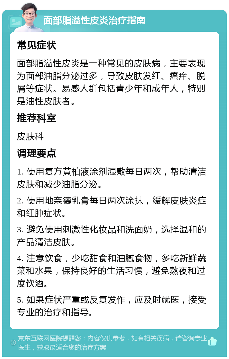 面部脂溢性皮炎治疗指南 常见症状 面部脂溢性皮炎是一种常见的皮肤病，主要表现为面部油脂分泌过多，导致皮肤发红、瘙痒、脱屑等症状。易感人群包括青少年和成年人，特别是油性皮肤者。 推荐科室 皮肤科 调理要点 1. 使用复方黄柏液涂剂湿敷每日两次，帮助清洁皮肤和减少油脂分泌。 2. 使用地奈德乳膏每日两次涂抹，缓解皮肤炎症和红肿症状。 3. 避免使用刺激性化妆品和洗面奶，选择温和的产品清洁皮肤。 4. 注意饮食，少吃甜食和油腻食物，多吃新鲜蔬菜和水果，保持良好的生活习惯，避免熬夜和过度饮酒。 5. 如果症状严重或反复发作，应及时就医，接受专业的治疗和指导。