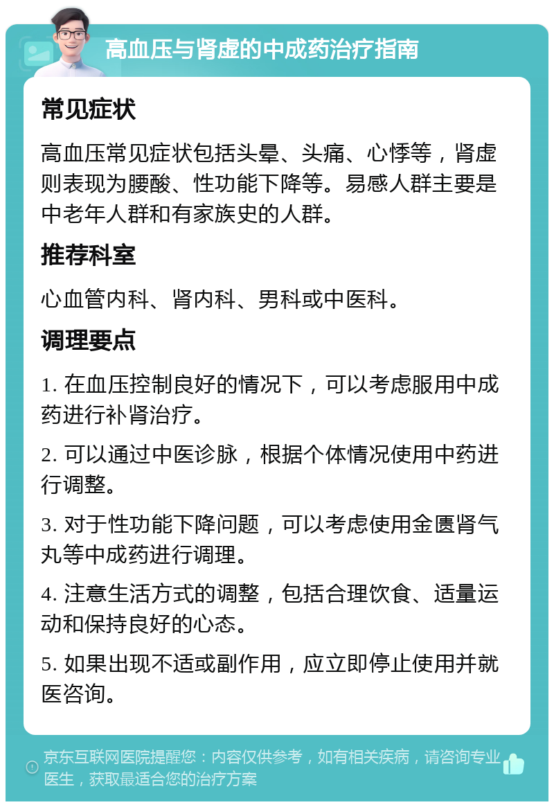 高血压与肾虚的中成药治疗指南 常见症状 高血压常见症状包括头晕、头痛、心悸等，肾虚则表现为腰酸、性功能下降等。易感人群主要是中老年人群和有家族史的人群。 推荐科室 心血管内科、肾内科、男科或中医科。 调理要点 1. 在血压控制良好的情况下，可以考虑服用中成药进行补肾治疗。 2. 可以通过中医诊脉，根据个体情况使用中药进行调整。 3. 对于性功能下降问题，可以考虑使用金匮肾气丸等中成药进行调理。 4. 注意生活方式的调整，包括合理饮食、适量运动和保持良好的心态。 5. 如果出现不适或副作用，应立即停止使用并就医咨询。