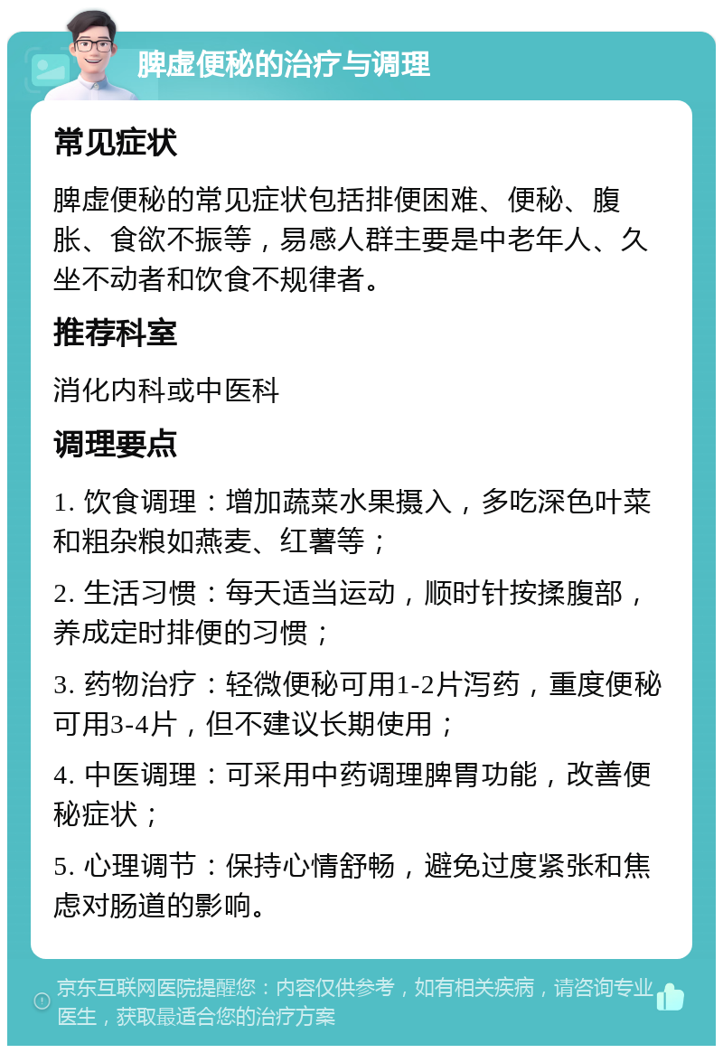 脾虚便秘的治疗与调理 常见症状 脾虚便秘的常见症状包括排便困难、便秘、腹胀、食欲不振等，易感人群主要是中老年人、久坐不动者和饮食不规律者。 推荐科室 消化内科或中医科 调理要点 1. 饮食调理：增加蔬菜水果摄入，多吃深色叶菜和粗杂粮如燕麦、红薯等； 2. 生活习惯：每天适当运动，顺时针按揉腹部，养成定时排便的习惯； 3. 药物治疗：轻微便秘可用1-2片泻药，重度便秘可用3-4片，但不建议长期使用； 4. 中医调理：可采用中药调理脾胃功能，改善便秘症状； 5. 心理调节：保持心情舒畅，避免过度紧张和焦虑对肠道的影响。