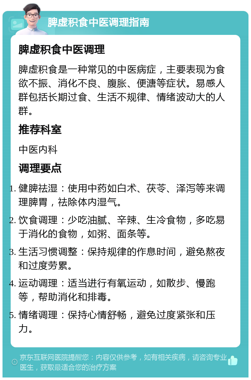 脾虚积食中医调理指南 脾虚积食中医调理 脾虚积食是一种常见的中医病症，主要表现为食欲不振、消化不良、腹胀、便溏等症状。易感人群包括长期过食、生活不规律、情绪波动大的人群。 推荐科室 中医内科 调理要点 健脾祛湿：使用中药如白术、茯苓、泽泻等来调理脾胃，祛除体内湿气。 饮食调理：少吃油腻、辛辣、生冷食物，多吃易于消化的食物，如粥、面条等。 生活习惯调整：保持规律的作息时间，避免熬夜和过度劳累。 运动调理：适当进行有氧运动，如散步、慢跑等，帮助消化和排毒。 情绪调理：保持心情舒畅，避免过度紧张和压力。