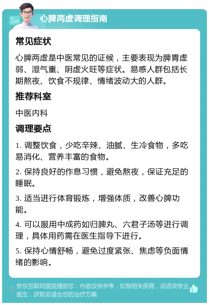 心脾两虚调理指南 常见症状 心脾两虚是中医常见的证候，主要表现为脾胃虚弱、湿气重、阴虚火旺等症状。易感人群包括长期熬夜、饮食不规律、情绪波动大的人群。 推荐科室 中医内科 调理要点 1. 调整饮食，少吃辛辣、油腻、生冷食物，多吃易消化、营养丰富的食物。 2. 保持良好的作息习惯，避免熬夜，保证充足的睡眠。 3. 适当进行体育锻炼，增强体质，改善心脾功能。 4. 可以服用中成药如归脾丸、六君子汤等进行调理，具体用药需在医生指导下进行。 5. 保持心情舒畅，避免过度紧张、焦虑等负面情绪的影响。