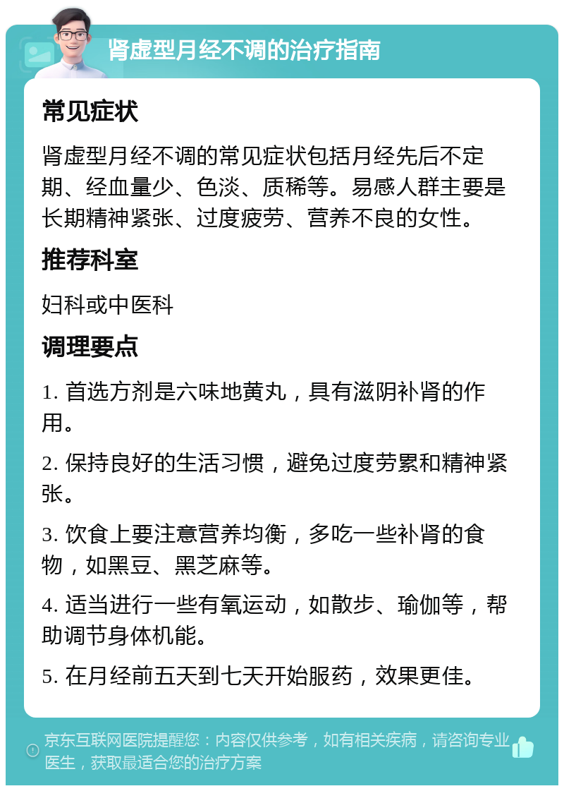 肾虚型月经不调的治疗指南 常见症状 肾虚型月经不调的常见症状包括月经先后不定期、经血量少、色淡、质稀等。易感人群主要是长期精神紧张、过度疲劳、营养不良的女性。 推荐科室 妇科或中医科 调理要点 1. 首选方剂是六味地黄丸，具有滋阴补肾的作用。 2. 保持良好的生活习惯，避免过度劳累和精神紧张。 3. 饮食上要注意营养均衡，多吃一些补肾的食物，如黑豆、黑芝麻等。 4. 适当进行一些有氧运动，如散步、瑜伽等，帮助调节身体机能。 5. 在月经前五天到七天开始服药，效果更佳。