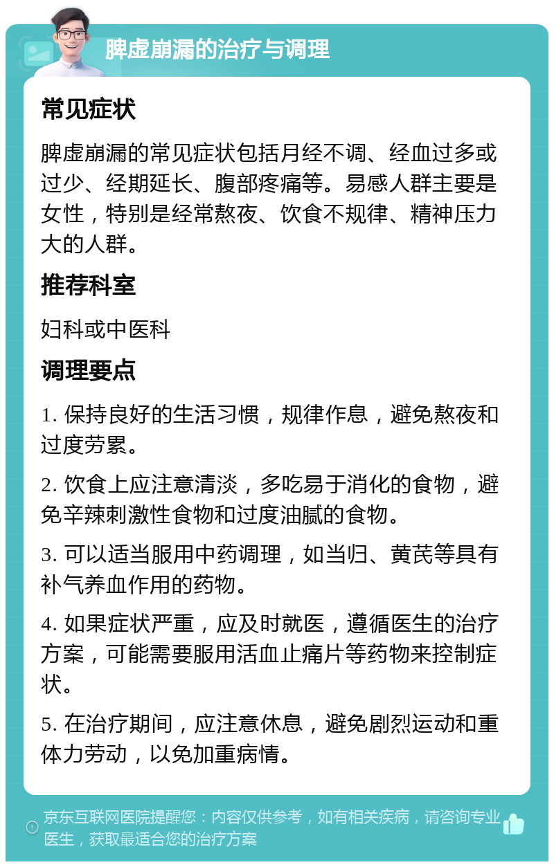 脾虚崩漏的治疗与调理 常见症状 脾虚崩漏的常见症状包括月经不调、经血过多或过少、经期延长、腹部疼痛等。易感人群主要是女性，特别是经常熬夜、饮食不规律、精神压力大的人群。 推荐科室 妇科或中医科 调理要点 1. 保持良好的生活习惯，规律作息，避免熬夜和过度劳累。 2. 饮食上应注意清淡，多吃易于消化的食物，避免辛辣刺激性食物和过度油腻的食物。 3. 可以适当服用中药调理，如当归、黄芪等具有补气养血作用的药物。 4. 如果症状严重，应及时就医，遵循医生的治疗方案，可能需要服用活血止痛片等药物来控制症状。 5. 在治疗期间，应注意休息，避免剧烈运动和重体力劳动，以免加重病情。