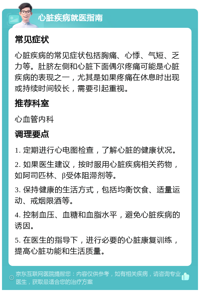 心脏疾病就医指南 常见症状 心脏疾病的常见症状包括胸痛、心悸、气短、乏力等。肚脐左侧和心脏下面偶尔疼痛可能是心脏疾病的表现之一，尤其是如果疼痛在休息时出现或持续时间较长，需要引起重视。 推荐科室 心血管内科 调理要点 1. 定期进行心电图检查，了解心脏的健康状况。 2. 如果医生建议，按时服用心脏疾病相关药物，如阿司匹林、β受体阻滞剂等。 3. 保持健康的生活方式，包括均衡饮食、适量运动、戒烟限酒等。 4. 控制血压、血糖和血脂水平，避免心脏疾病的诱因。 5. 在医生的指导下，进行必要的心脏康复训练，提高心脏功能和生活质量。