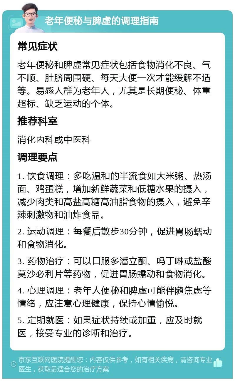 老年便秘与脾虚的调理指南 常见症状 老年便秘和脾虚常见症状包括食物消化不良、气不顺、肚脐周围硬、每天大便一次才能缓解不适等。易感人群为老年人，尤其是长期便秘、体重超标、缺乏运动的个体。 推荐科室 消化内科或中医科 调理要点 1. 饮食调理：多吃温和的半流食如大米粥、热汤面、鸡蛋糕，增加新鲜蔬菜和低糖水果的摄入，减少肉类和高盐高糖高油脂食物的摄入，避免辛辣刺激物和油炸食品。 2. 运动调理：每餐后散步30分钟，促进胃肠蠕动和食物消化。 3. 药物治疗：可以口服多潘立酮、吗丁啉或盐酸莫沙必利片等药物，促进胃肠蠕动和食物消化。 4. 心理调理：老年人便秘和脾虚可能伴随焦虑等情绪，应注意心理健康，保持心情愉悦。 5. 定期就医：如果症状持续或加重，应及时就医，接受专业的诊断和治疗。