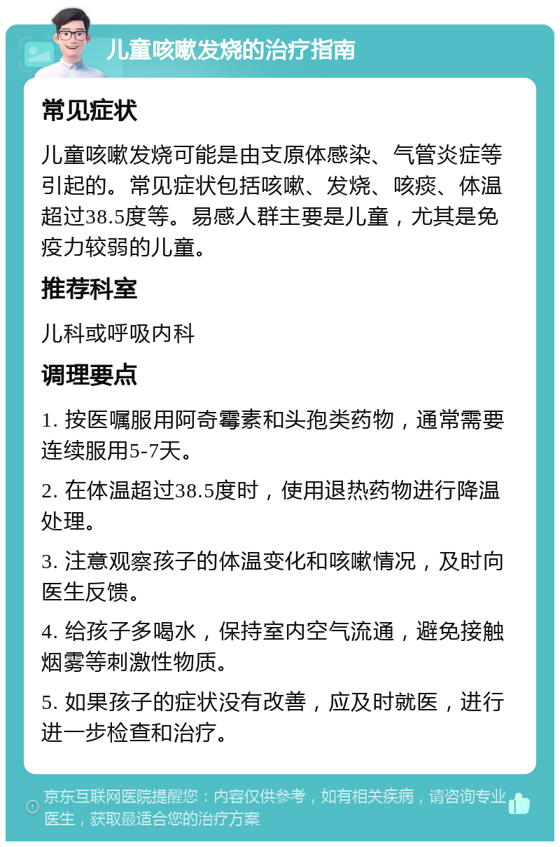 儿童咳嗽发烧的治疗指南 常见症状 儿童咳嗽发烧可能是由支原体感染、气管炎症等引起的。常见症状包括咳嗽、发烧、咳痰、体温超过38.5度等。易感人群主要是儿童，尤其是免疫力较弱的儿童。 推荐科室 儿科或呼吸内科 调理要点 1. 按医嘱服用阿奇霉素和头孢类药物，通常需要连续服用5-7天。 2. 在体温超过38.5度时，使用退热药物进行降温处理。 3. 注意观察孩子的体温变化和咳嗽情况，及时向医生反馈。 4. 给孩子多喝水，保持室内空气流通，避免接触烟雾等刺激性物质。 5. 如果孩子的症状没有改善，应及时就医，进行进一步检查和治疗。