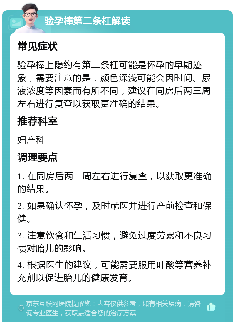 验孕棒第二条杠解读 常见症状 验孕棒上隐约有第二条杠可能是怀孕的早期迹象，需要注意的是，颜色深浅可能会因时间、尿液浓度等因素而有所不同，建议在同房后两三周左右进行复查以获取更准确的结果。 推荐科室 妇产科 调理要点 1. 在同房后两三周左右进行复查，以获取更准确的结果。 2. 如果确认怀孕，及时就医并进行产前检查和保健。 3. 注意饮食和生活习惯，避免过度劳累和不良习惯对胎儿的影响。 4. 根据医生的建议，可能需要服用叶酸等营养补充剂以促进胎儿的健康发育。