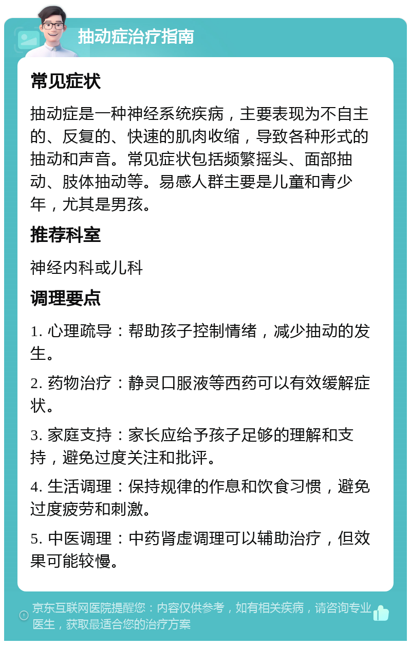 抽动症治疗指南 常见症状 抽动症是一种神经系统疾病，主要表现为不自主的、反复的、快速的肌肉收缩，导致各种形式的抽动和声音。常见症状包括频繁摇头、面部抽动、肢体抽动等。易感人群主要是儿童和青少年，尤其是男孩。 推荐科室 神经内科或儿科 调理要点 1. 心理疏导：帮助孩子控制情绪，减少抽动的发生。 2. 药物治疗：静灵口服液等西药可以有效缓解症状。 3. 家庭支持：家长应给予孩子足够的理解和支持，避免过度关注和批评。 4. 生活调理：保持规律的作息和饮食习惯，避免过度疲劳和刺激。 5. 中医调理：中药肾虚调理可以辅助治疗，但效果可能较慢。