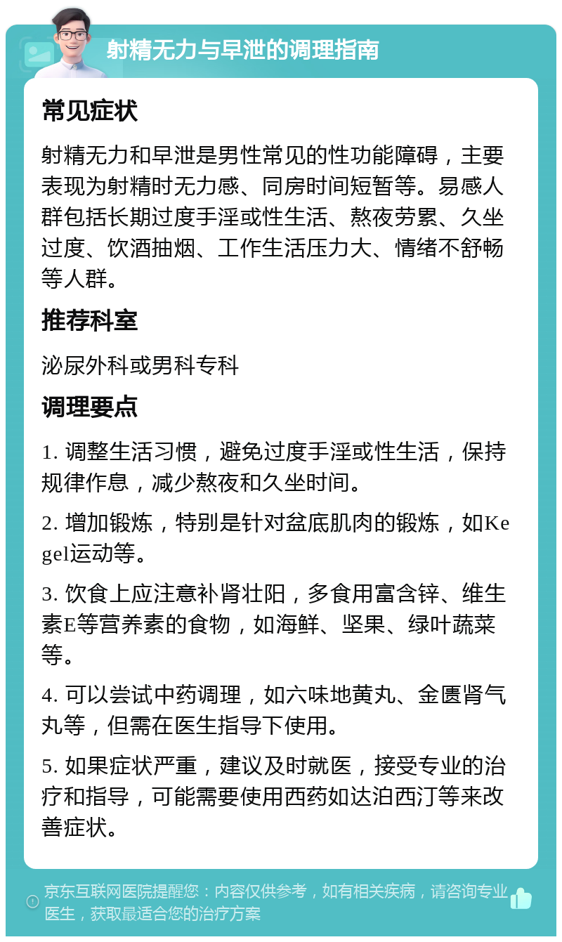 射精无力与早泄的调理指南 常见症状 射精无力和早泄是男性常见的性功能障碍，主要表现为射精时无力感、同房时间短暂等。易感人群包括长期过度手淫或性生活、熬夜劳累、久坐过度、饮酒抽烟、工作生活压力大、情绪不舒畅等人群。 推荐科室 泌尿外科或男科专科 调理要点 1. 调整生活习惯，避免过度手淫或性生活，保持规律作息，减少熬夜和久坐时间。 2. 增加锻炼，特别是针对盆底肌肉的锻炼，如Kegel运动等。 3. 饮食上应注意补肾壮阳，多食用富含锌、维生素E等营养素的食物，如海鲜、坚果、绿叶蔬菜等。 4. 可以尝试中药调理，如六味地黄丸、金匮肾气丸等，但需在医生指导下使用。 5. 如果症状严重，建议及时就医，接受专业的治疗和指导，可能需要使用西药如达泊西汀等来改善症状。