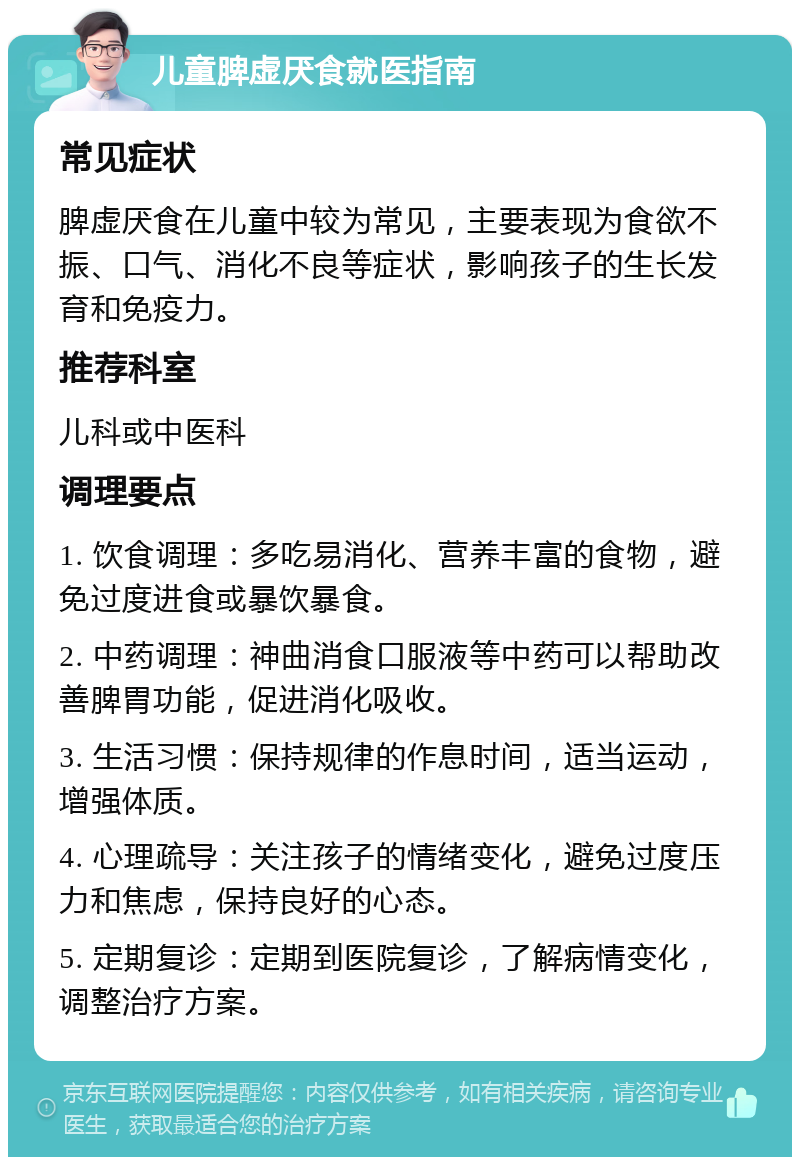 儿童脾虚厌食就医指南 常见症状 脾虚厌食在儿童中较为常见，主要表现为食欲不振、口气、消化不良等症状，影响孩子的生长发育和免疫力。 推荐科室 儿科或中医科 调理要点 1. 饮食调理：多吃易消化、营养丰富的食物，避免过度进食或暴饮暴食。 2. 中药调理：神曲消食口服液等中药可以帮助改善脾胃功能，促进消化吸收。 3. 生活习惯：保持规律的作息时间，适当运动，增强体质。 4. 心理疏导：关注孩子的情绪变化，避免过度压力和焦虑，保持良好的心态。 5. 定期复诊：定期到医院复诊，了解病情变化，调整治疗方案。