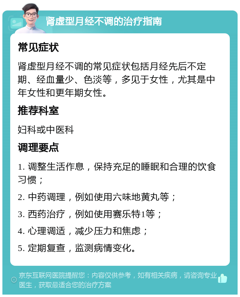 肾虚型月经不调的治疗指南 常见症状 肾虚型月经不调的常见症状包括月经先后不定期、经血量少、色淡等，多见于女性，尤其是中年女性和更年期女性。 推荐科室 妇科或中医科 调理要点 1. 调整生活作息，保持充足的睡眠和合理的饮食习惯； 2. 中药调理，例如使用六味地黄丸等； 3. 西药治疗，例如使用赛乐特1等； 4. 心理调适，减少压力和焦虑； 5. 定期复查，监测病情变化。