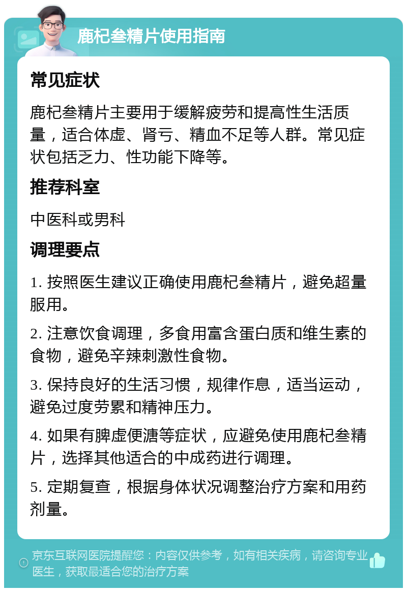 鹿杞叁精片使用指南 常见症状 鹿杞叁精片主要用于缓解疲劳和提高性生活质量，适合体虚、肾亏、精血不足等人群。常见症状包括乏力、性功能下降等。 推荐科室 中医科或男科 调理要点 1. 按照医生建议正确使用鹿杞叁精片，避免超量服用。 2. 注意饮食调理，多食用富含蛋白质和维生素的食物，避免辛辣刺激性食物。 3. 保持良好的生活习惯，规律作息，适当运动，避免过度劳累和精神压力。 4. 如果有脾虚便溏等症状，应避免使用鹿杞叁精片，选择其他适合的中成药进行调理。 5. 定期复查，根据身体状况调整治疗方案和用药剂量。