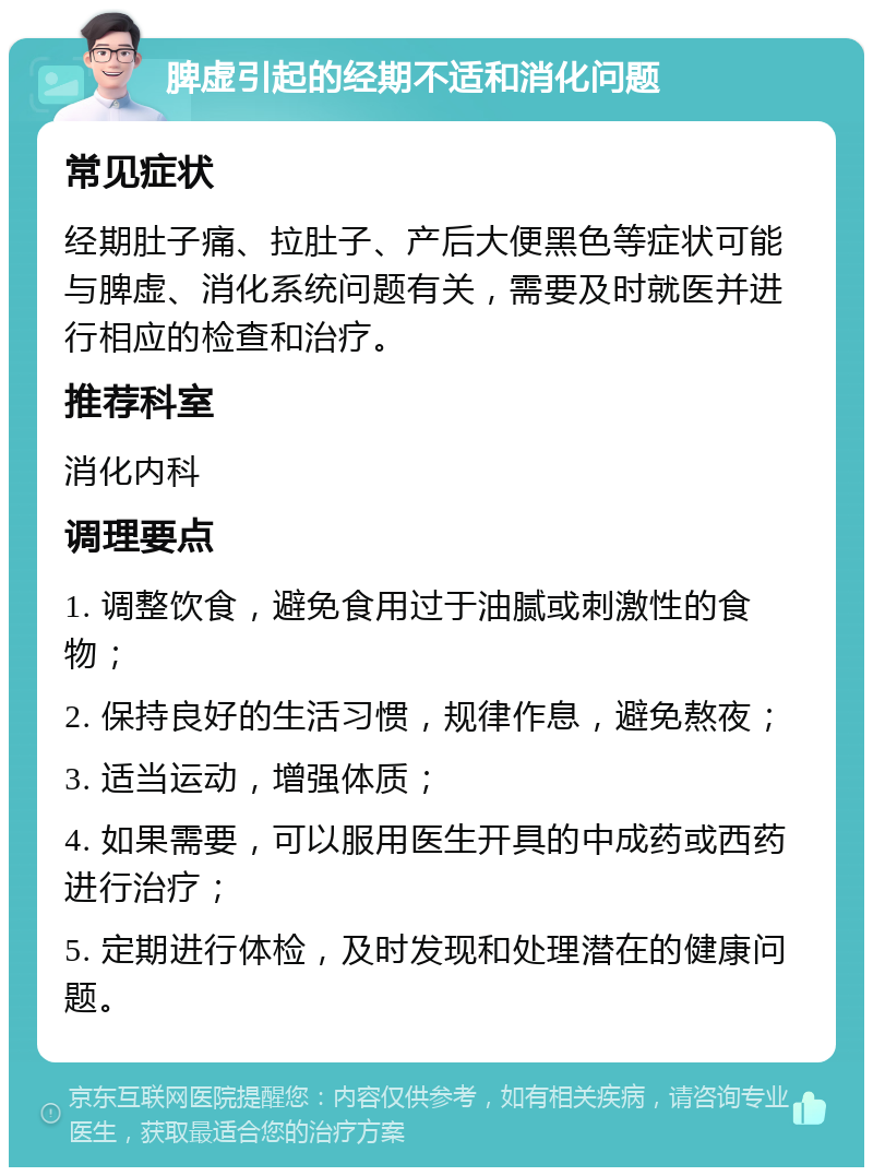 脾虚引起的经期不适和消化问题 常见症状 经期肚子痛、拉肚子、产后大便黑色等症状可能与脾虚、消化系统问题有关，需要及时就医并进行相应的检查和治疗。 推荐科室 消化内科 调理要点 1. 调整饮食，避免食用过于油腻或刺激性的食物； 2. 保持良好的生活习惯，规律作息，避免熬夜； 3. 适当运动，增强体质； 4. 如果需要，可以服用医生开具的中成药或西药进行治疗； 5. 定期进行体检，及时发现和处理潜在的健康问题。