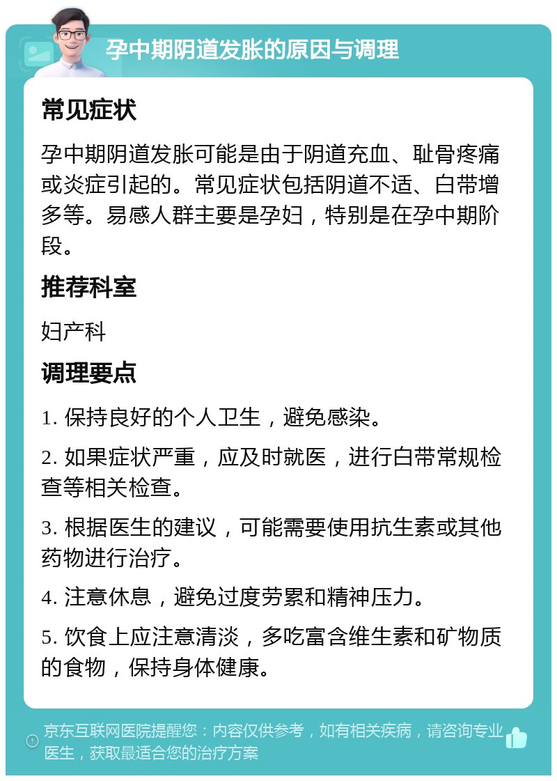 孕中期阴道发胀的原因与调理 常见症状 孕中期阴道发胀可能是由于阴道充血、耻骨疼痛或炎症引起的。常见症状包括阴道不适、白带增多等。易感人群主要是孕妇，特别是在孕中期阶段。 推荐科室 妇产科 调理要点 1. 保持良好的个人卫生，避免感染。 2. 如果症状严重，应及时就医，进行白带常规检查等相关检查。 3. 根据医生的建议，可能需要使用抗生素或其他药物进行治疗。 4. 注意休息，避免过度劳累和精神压力。 5. 饮食上应注意清淡，多吃富含维生素和矿物质的食物，保持身体健康。