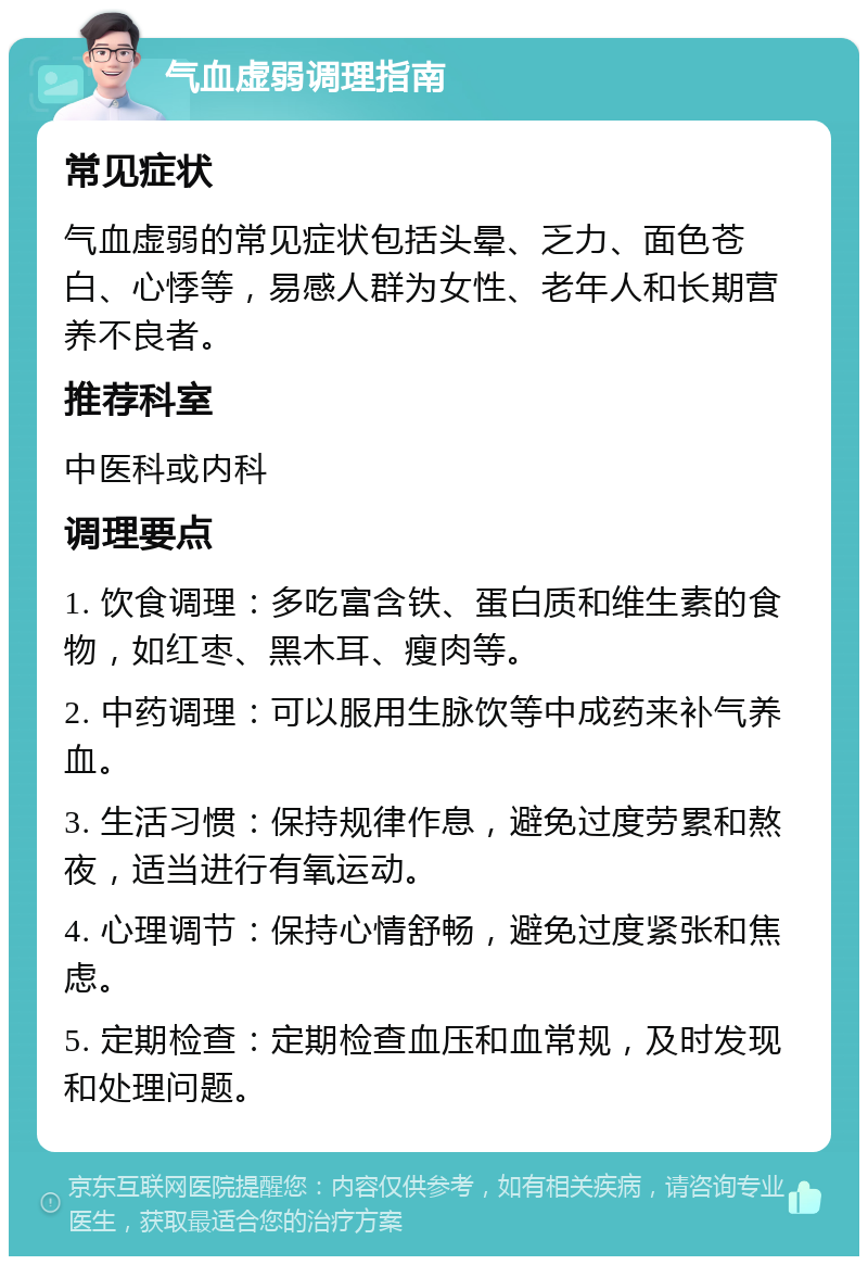 气血虚弱调理指南 常见症状 气血虚弱的常见症状包括头晕、乏力、面色苍白、心悸等，易感人群为女性、老年人和长期营养不良者。 推荐科室 中医科或内科 调理要点 1. 饮食调理：多吃富含铁、蛋白质和维生素的食物，如红枣、黑木耳、瘦肉等。 2. 中药调理：可以服用生脉饮等中成药来补气养血。 3. 生活习惯：保持规律作息，避免过度劳累和熬夜，适当进行有氧运动。 4. 心理调节：保持心情舒畅，避免过度紧张和焦虑。 5. 定期检查：定期检查血压和血常规，及时发现和处理问题。