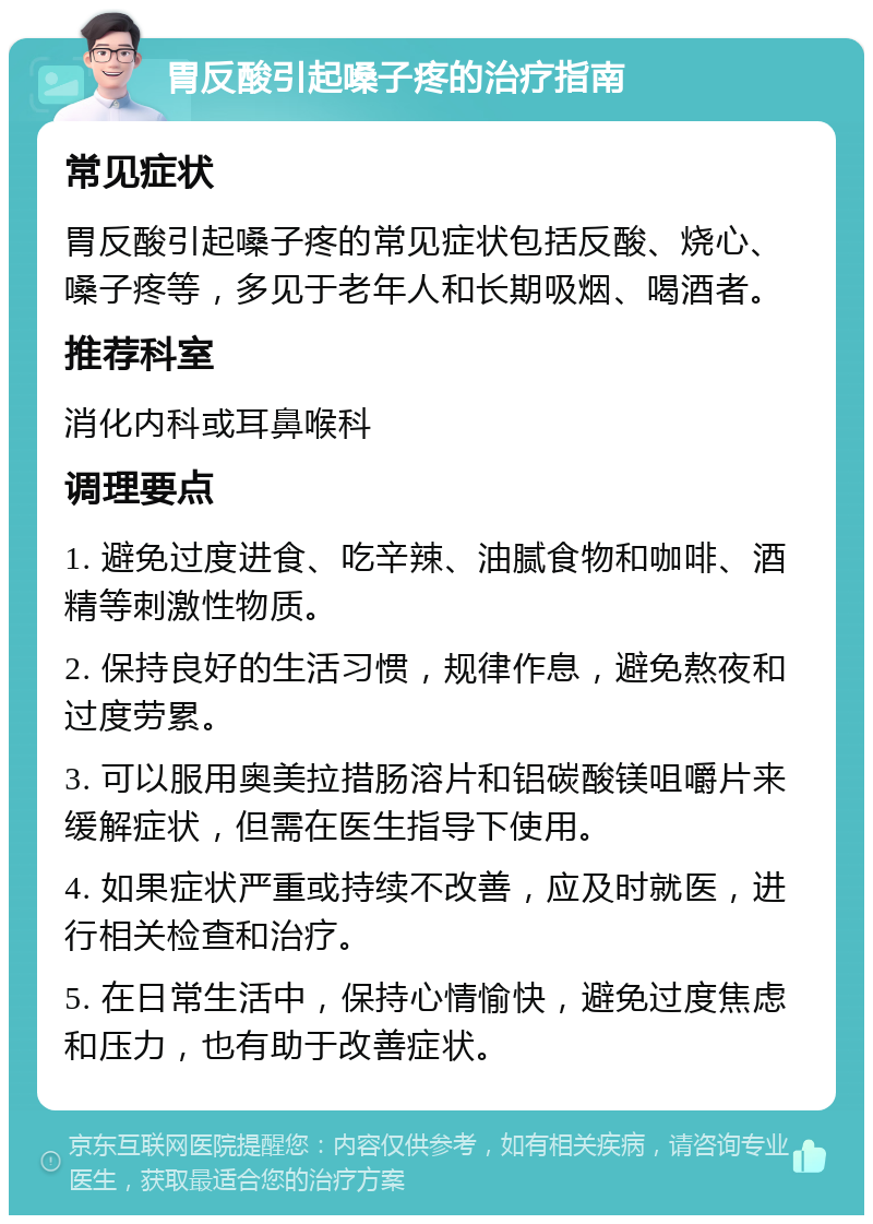 胃反酸引起嗓子疼的治疗指南 常见症状 胃反酸引起嗓子疼的常见症状包括反酸、烧心、嗓子疼等，多见于老年人和长期吸烟、喝酒者。 推荐科室 消化内科或耳鼻喉科 调理要点 1. 避免过度进食、吃辛辣、油腻食物和咖啡、酒精等刺激性物质。 2. 保持良好的生活习惯，规律作息，避免熬夜和过度劳累。 3. 可以服用奥美拉措肠溶片和铝碳酸镁咀嚼片来缓解症状，但需在医生指导下使用。 4. 如果症状严重或持续不改善，应及时就医，进行相关检查和治疗。 5. 在日常生活中，保持心情愉快，避免过度焦虑和压力，也有助于改善症状。