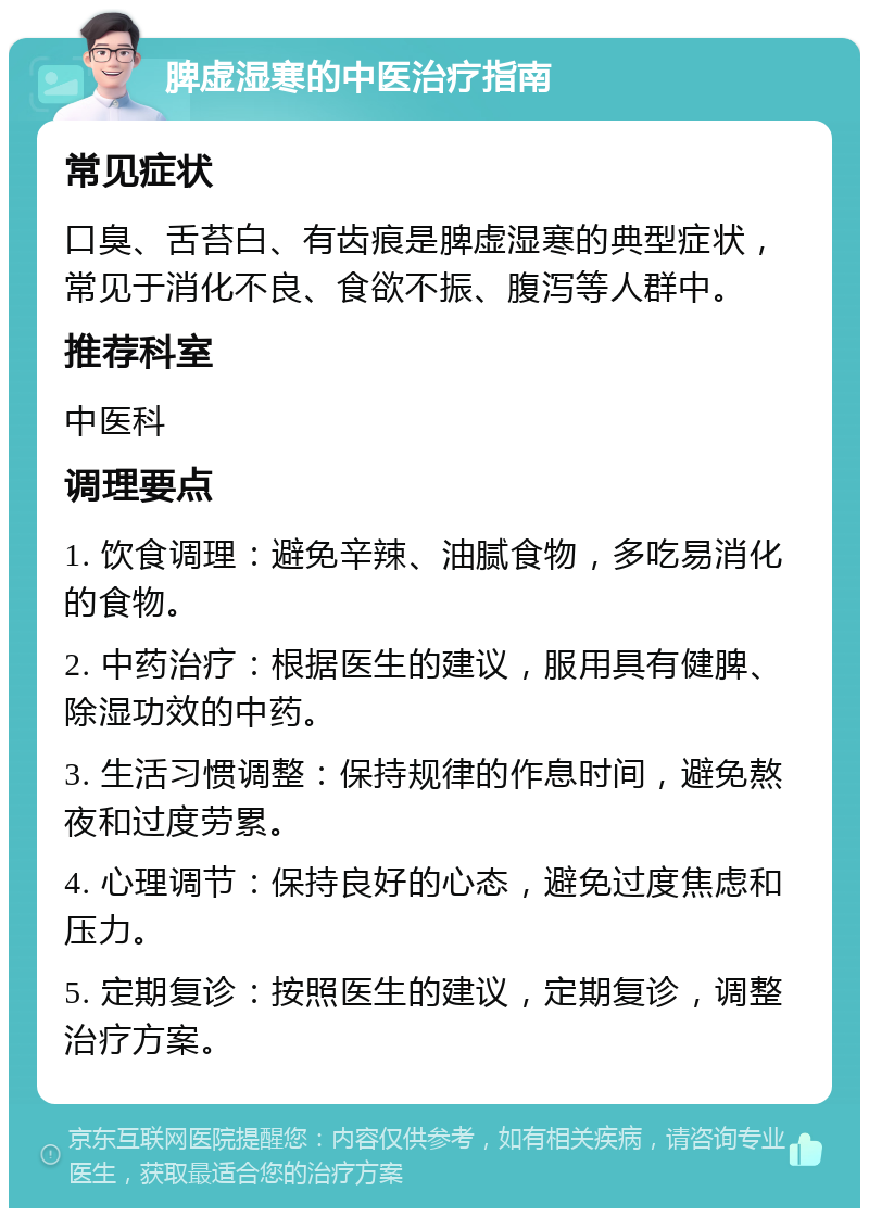 脾虚湿寒的中医治疗指南 常见症状 口臭、舌苔白、有齿痕是脾虚湿寒的典型症状，常见于消化不良、食欲不振、腹泻等人群中。 推荐科室 中医科 调理要点 1. 饮食调理：避免辛辣、油腻食物，多吃易消化的食物。 2. 中药治疗：根据医生的建议，服用具有健脾、除湿功效的中药。 3. 生活习惯调整：保持规律的作息时间，避免熬夜和过度劳累。 4. 心理调节：保持良好的心态，避免过度焦虑和压力。 5. 定期复诊：按照医生的建议，定期复诊，调整治疗方案。