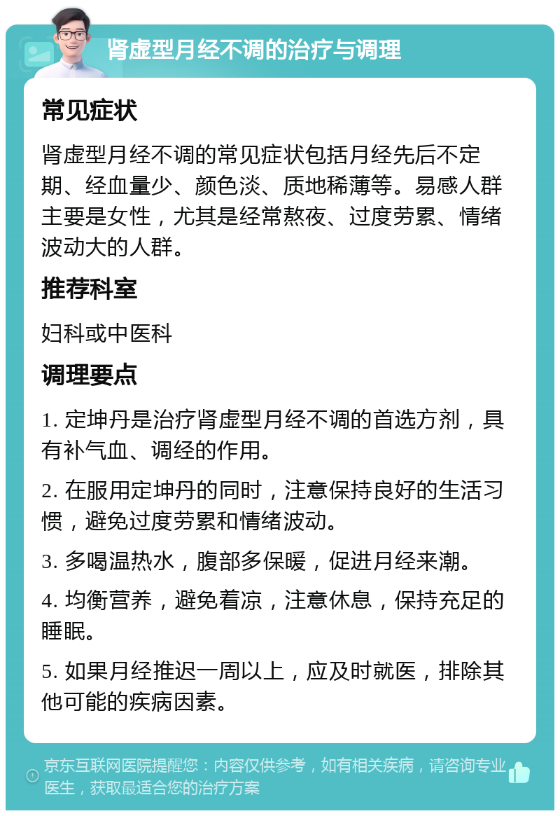 肾虚型月经不调的治疗与调理 常见症状 肾虚型月经不调的常见症状包括月经先后不定期、经血量少、颜色淡、质地稀薄等。易感人群主要是女性，尤其是经常熬夜、过度劳累、情绪波动大的人群。 推荐科室 妇科或中医科 调理要点 1. 定坤丹是治疗肾虚型月经不调的首选方剂，具有补气血、调经的作用。 2. 在服用定坤丹的同时，注意保持良好的生活习惯，避免过度劳累和情绪波动。 3. 多喝温热水，腹部多保暖，促进月经来潮。 4. 均衡营养，避免着凉，注意休息，保持充足的睡眠。 5. 如果月经推迟一周以上，应及时就医，排除其他可能的疾病因素。