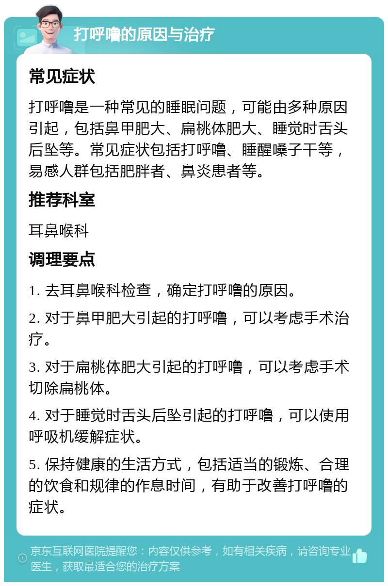 打呼噜的原因与治疗 常见症状 打呼噜是一种常见的睡眠问题，可能由多种原因引起，包括鼻甲肥大、扁桃体肥大、睡觉时舌头后坠等。常见症状包括打呼噜、睡醒嗓子干等，易感人群包括肥胖者、鼻炎患者等。 推荐科室 耳鼻喉科 调理要点 1. 去耳鼻喉科检查，确定打呼噜的原因。 2. 对于鼻甲肥大引起的打呼噜，可以考虑手术治疗。 3. 对于扁桃体肥大引起的打呼噜，可以考虑手术切除扁桃体。 4. 对于睡觉时舌头后坠引起的打呼噜，可以使用呼吸机缓解症状。 5. 保持健康的生活方式，包括适当的锻炼、合理的饮食和规律的作息时间，有助于改善打呼噜的症状。