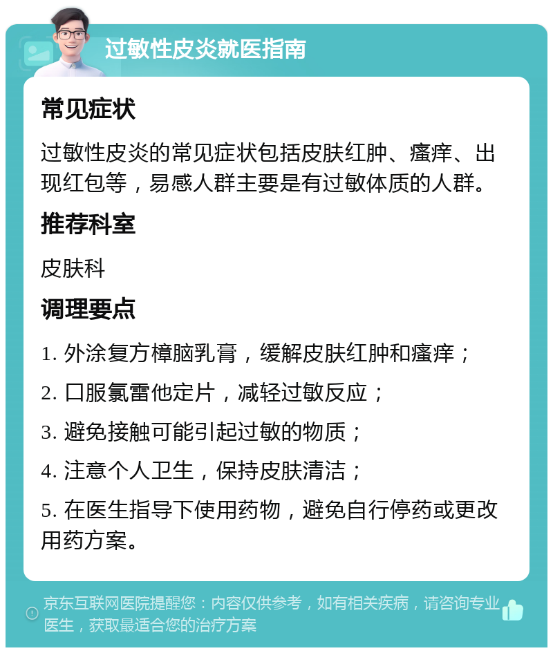 过敏性皮炎就医指南 常见症状 过敏性皮炎的常见症状包括皮肤红肿、瘙痒、出现红包等，易感人群主要是有过敏体质的人群。 推荐科室 皮肤科 调理要点 1. 外涂复方樟脑乳膏，缓解皮肤红肿和瘙痒； 2. 口服氯雷他定片，减轻过敏反应； 3. 避免接触可能引起过敏的物质； 4. 注意个人卫生，保持皮肤清洁； 5. 在医生指导下使用药物，避免自行停药或更改用药方案。