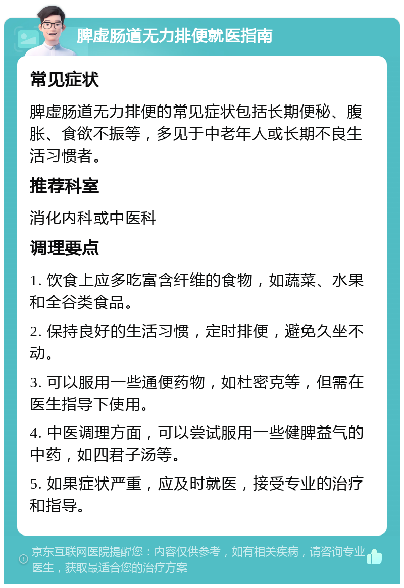 脾虚肠道无力排便就医指南 常见症状 脾虚肠道无力排便的常见症状包括长期便秘、腹胀、食欲不振等，多见于中老年人或长期不良生活习惯者。 推荐科室 消化内科或中医科 调理要点 1. 饮食上应多吃富含纤维的食物，如蔬菜、水果和全谷类食品。 2. 保持良好的生活习惯，定时排便，避免久坐不动。 3. 可以服用一些通便药物，如杜密克等，但需在医生指导下使用。 4. 中医调理方面，可以尝试服用一些健脾益气的中药，如四君子汤等。 5. 如果症状严重，应及时就医，接受专业的治疗和指导。