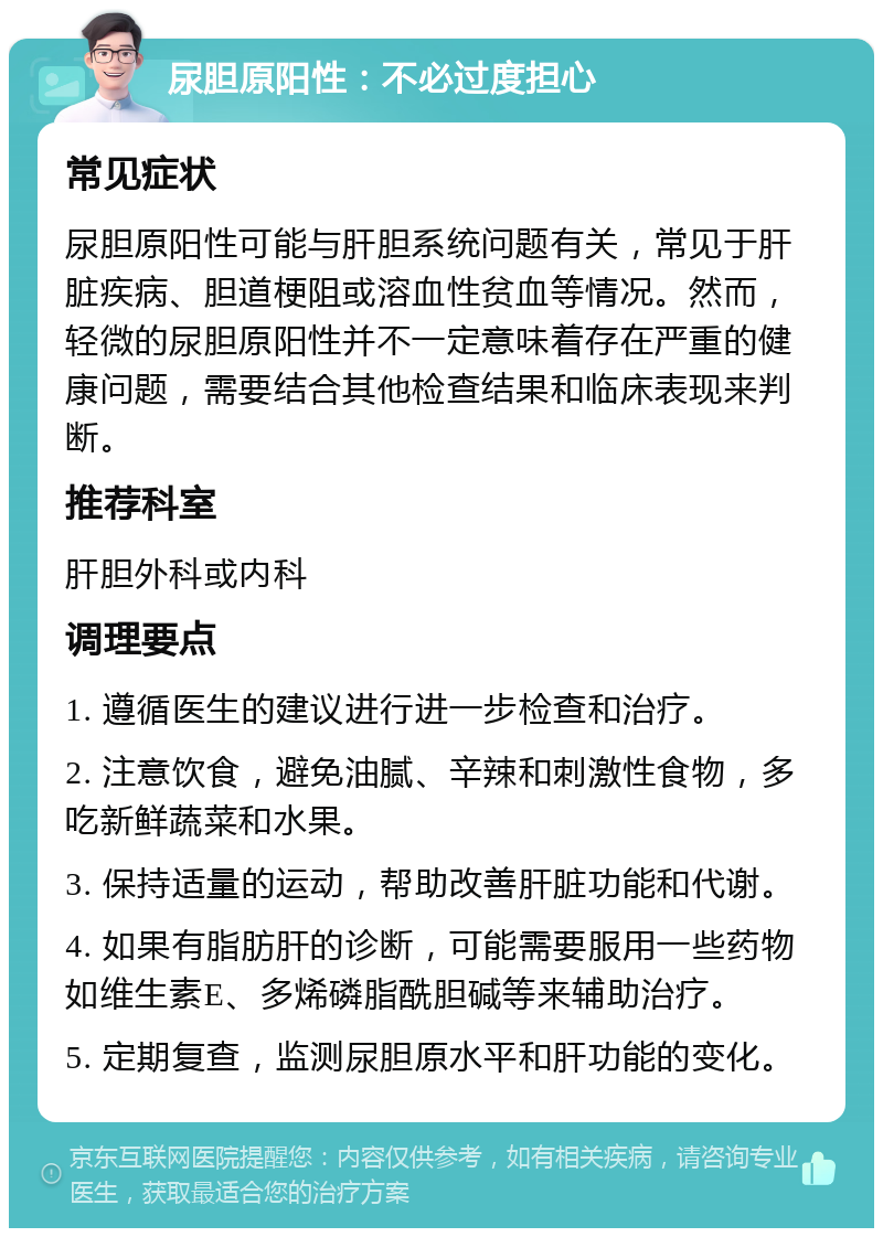 尿胆原阳性：不必过度担心 常见症状 尿胆原阳性可能与肝胆系统问题有关，常见于肝脏疾病、胆道梗阻或溶血性贫血等情况。然而，轻微的尿胆原阳性并不一定意味着存在严重的健康问题，需要结合其他检查结果和临床表现来判断。 推荐科室 肝胆外科或内科 调理要点 1. 遵循医生的建议进行进一步检查和治疗。 2. 注意饮食，避免油腻、辛辣和刺激性食物，多吃新鲜蔬菜和水果。 3. 保持适量的运动，帮助改善肝脏功能和代谢。 4. 如果有脂肪肝的诊断，可能需要服用一些药物如维生素E、多烯磷脂酰胆碱等来辅助治疗。 5. 定期复查，监测尿胆原水平和肝功能的变化。