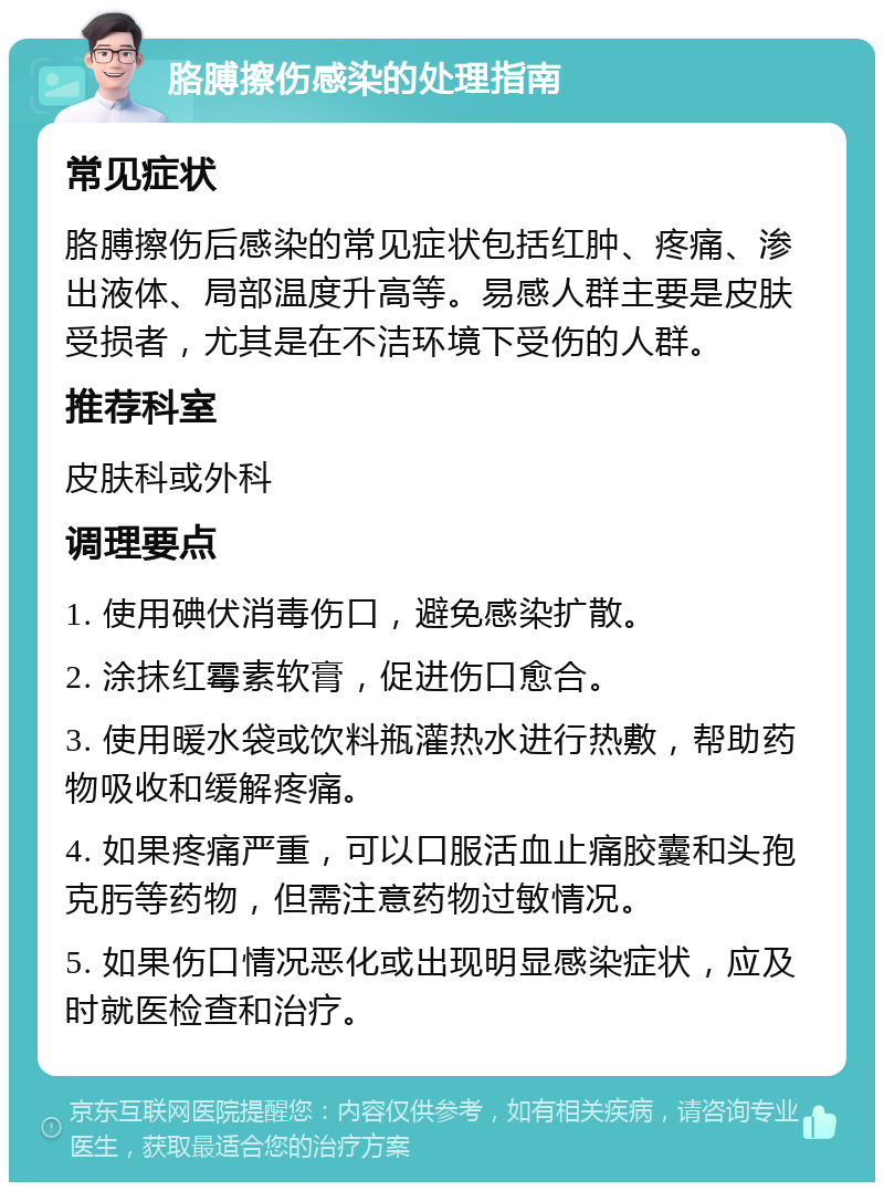 胳膊擦伤感染的处理指南 常见症状 胳膊擦伤后感染的常见症状包括红肿、疼痛、渗出液体、局部温度升高等。易感人群主要是皮肤受损者，尤其是在不洁环境下受伤的人群。 推荐科室 皮肤科或外科 调理要点 1. 使用碘伏消毒伤口，避免感染扩散。 2. 涂抹红霉素软膏，促进伤口愈合。 3. 使用暖水袋或饮料瓶灌热水进行热敷，帮助药物吸收和缓解疼痛。 4. 如果疼痛严重，可以口服活血止痛胶囊和头孢克肟等药物，但需注意药物过敏情况。 5. 如果伤口情况恶化或出现明显感染症状，应及时就医检查和治疗。