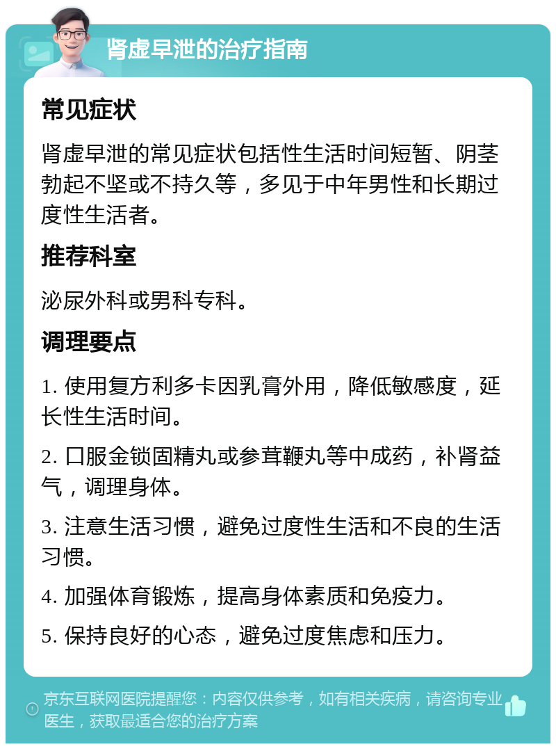 肾虚早泄的治疗指南 常见症状 肾虚早泄的常见症状包括性生活时间短暂、阴茎勃起不坚或不持久等，多见于中年男性和长期过度性生活者。 推荐科室 泌尿外科或男科专科。 调理要点 1. 使用复方利多卡因乳膏外用，降低敏感度，延长性生活时间。 2. 口服金锁固精丸或参茸鞭丸等中成药，补肾益气，调理身体。 3. 注意生活习惯，避免过度性生活和不良的生活习惯。 4. 加强体育锻炼，提高身体素质和免疫力。 5. 保持良好的心态，避免过度焦虑和压力。