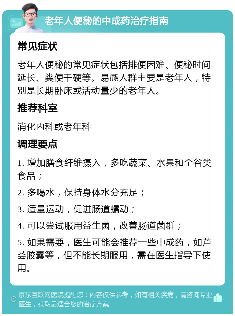 老年人便秘的中成药治疗指南 常见症状 老年人便秘的常见症状包括排便困难、便秘时间延长、粪便干硬等。易感人群主要是老年人，特别是长期卧床或活动量少的老年人。 推荐科室 消化内科或老年科 调理要点 1. 增加膳食纤维摄入，多吃蔬菜、水果和全谷类食品； 2. 多喝水，保持身体水分充足； 3. 适量运动，促进肠道蠕动； 4. 可以尝试服用益生菌，改善肠道菌群； 5. 如果需要，医生可能会推荐一些中成药，如芦荟胶囊等，但不能长期服用，需在医生指导下使用。