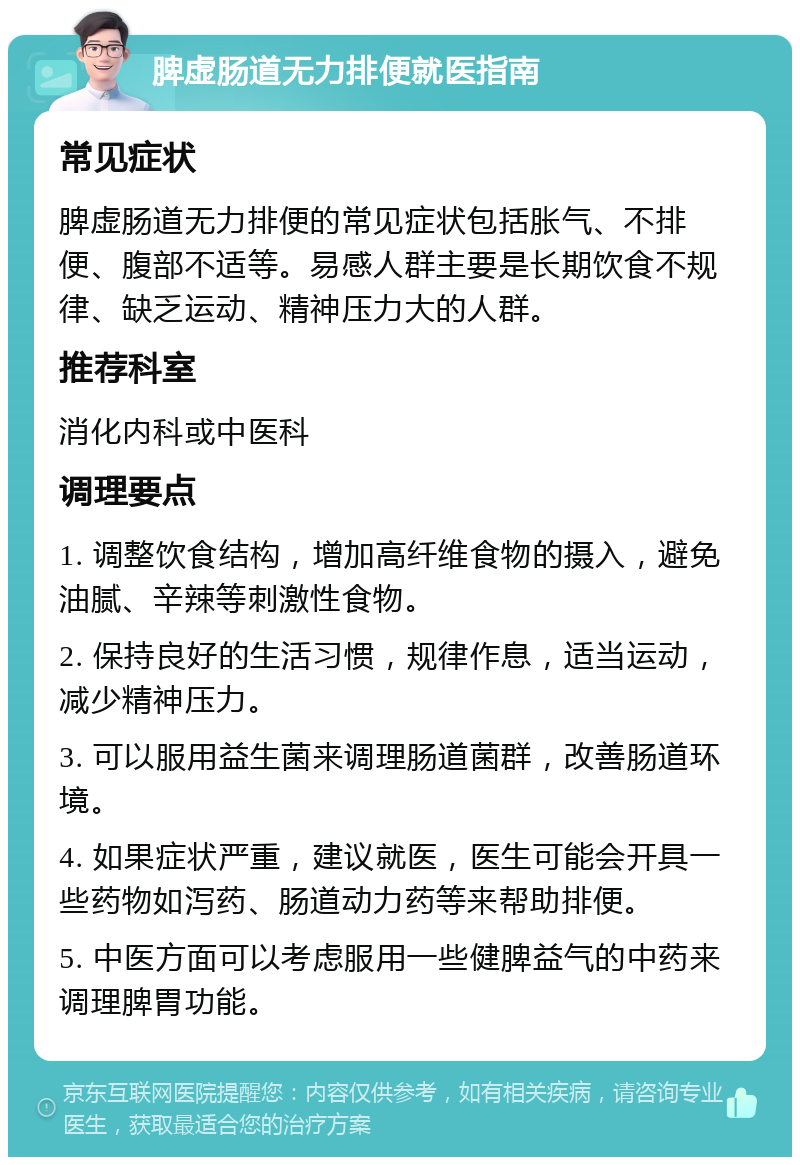 脾虚肠道无力排便就医指南 常见症状 脾虚肠道无力排便的常见症状包括胀气、不排便、腹部不适等。易感人群主要是长期饮食不规律、缺乏运动、精神压力大的人群。 推荐科室 消化内科或中医科 调理要点 1. 调整饮食结构，增加高纤维食物的摄入，避免油腻、辛辣等刺激性食物。 2. 保持良好的生活习惯，规律作息，适当运动，减少精神压力。 3. 可以服用益生菌来调理肠道菌群，改善肠道环境。 4. 如果症状严重，建议就医，医生可能会开具一些药物如泻药、肠道动力药等来帮助排便。 5. 中医方面可以考虑服用一些健脾益气的中药来调理脾胃功能。