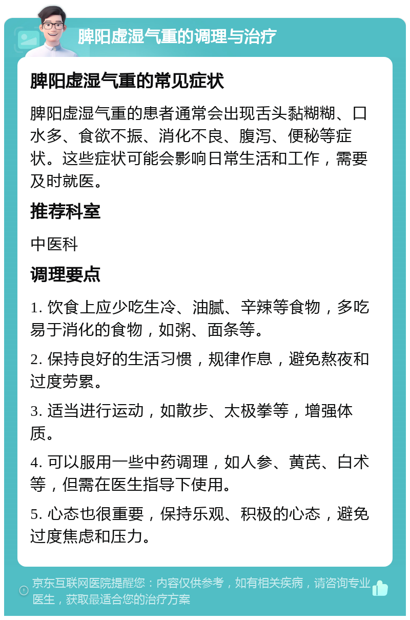 脾阳虚湿气重的调理与治疗 脾阳虚湿气重的常见症状 脾阳虚湿气重的患者通常会出现舌头黏糊糊、口水多、食欲不振、消化不良、腹泻、便秘等症状。这些症状可能会影响日常生活和工作，需要及时就医。 推荐科室 中医科 调理要点 1. 饮食上应少吃生冷、油腻、辛辣等食物，多吃易于消化的食物，如粥、面条等。 2. 保持良好的生活习惯，规律作息，避免熬夜和过度劳累。 3. 适当进行运动，如散步、太极拳等，增强体质。 4. 可以服用一些中药调理，如人参、黄芪、白术等，但需在医生指导下使用。 5. 心态也很重要，保持乐观、积极的心态，避免过度焦虑和压力。