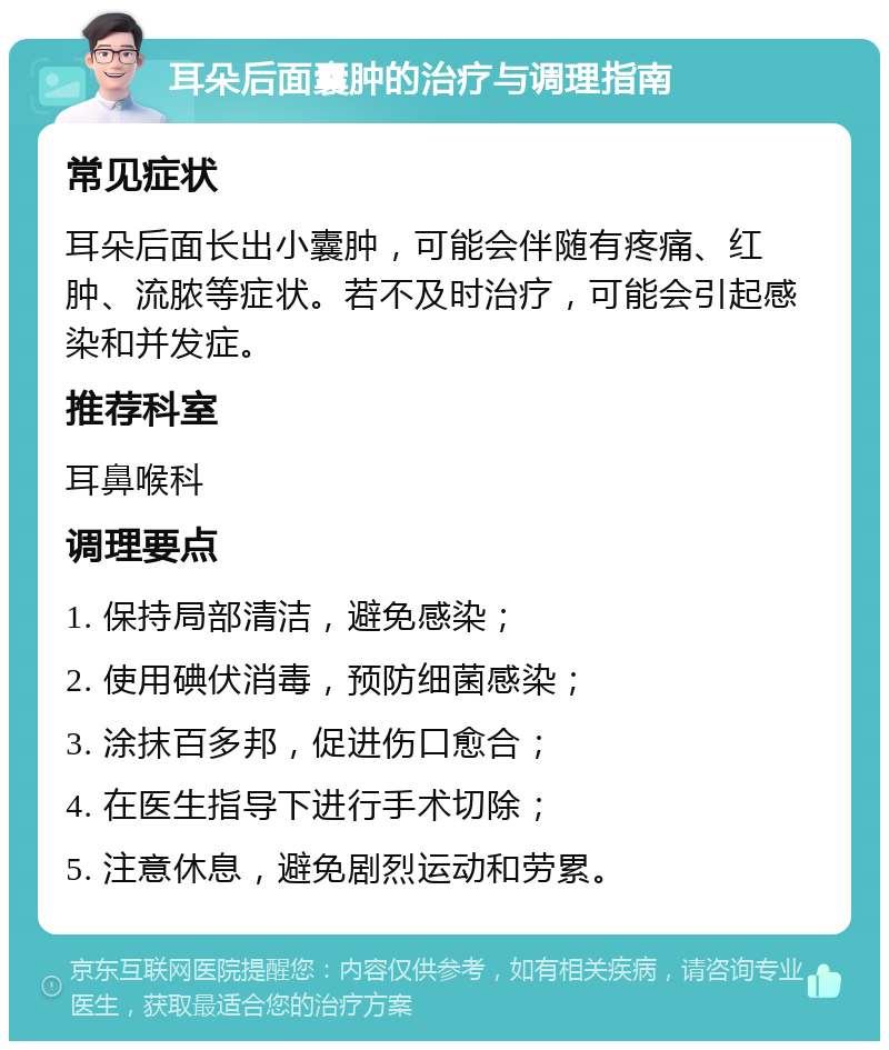 耳朵后面囊肿的治疗与调理指南 常见症状 耳朵后面长出小囊肿，可能会伴随有疼痛、红肿、流脓等症状。若不及时治疗，可能会引起感染和并发症。 推荐科室 耳鼻喉科 调理要点 1. 保持局部清洁，避免感染； 2. 使用碘伏消毒，预防细菌感染； 3. 涂抹百多邦，促进伤口愈合； 4. 在医生指导下进行手术切除； 5. 注意休息，避免剧烈运动和劳累。