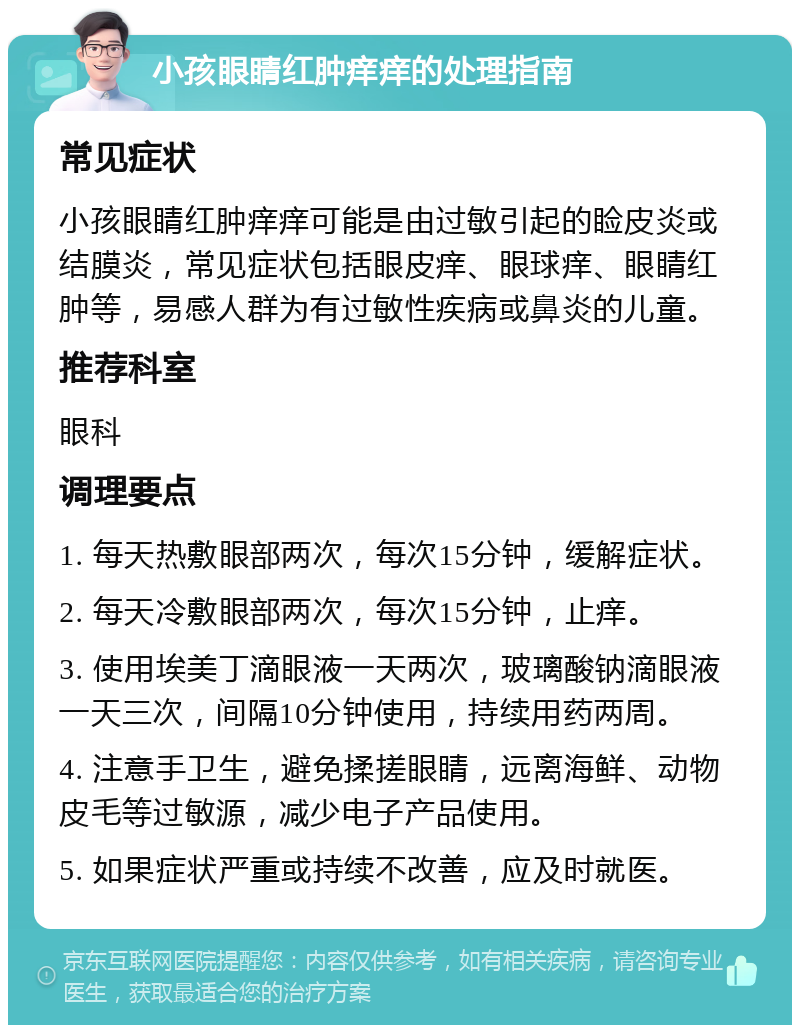 小孩眼睛红肿痒痒的处理指南 常见症状 小孩眼睛红肿痒痒可能是由过敏引起的睑皮炎或结膜炎，常见症状包括眼皮痒、眼球痒、眼睛红肿等，易感人群为有过敏性疾病或鼻炎的儿童。 推荐科室 眼科 调理要点 1. 每天热敷眼部两次，每次15分钟，缓解症状。 2. 每天冷敷眼部两次，每次15分钟，止痒。 3. 使用埃美丁滴眼液一天两次，玻璃酸钠滴眼液一天三次，间隔10分钟使用，持续用药两周。 4. 注意手卫生，避免揉搓眼睛，远离海鲜、动物皮毛等过敏源，减少电子产品使用。 5. 如果症状严重或持续不改善，应及时就医。