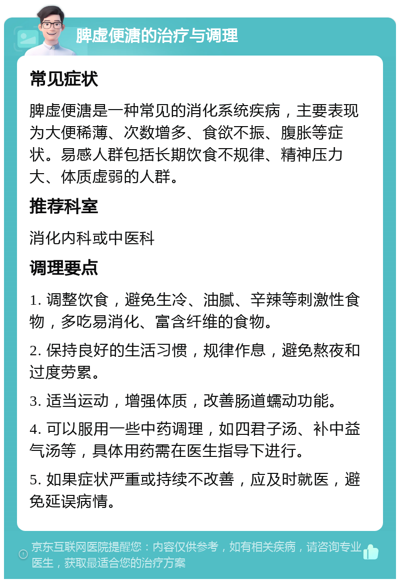 脾虚便溏的治疗与调理 常见症状 脾虚便溏是一种常见的消化系统疾病，主要表现为大便稀薄、次数增多、食欲不振、腹胀等症状。易感人群包括长期饮食不规律、精神压力大、体质虚弱的人群。 推荐科室 消化内科或中医科 调理要点 1. 调整饮食，避免生冷、油腻、辛辣等刺激性食物，多吃易消化、富含纤维的食物。 2. 保持良好的生活习惯，规律作息，避免熬夜和过度劳累。 3. 适当运动，增强体质，改善肠道蠕动功能。 4. 可以服用一些中药调理，如四君子汤、补中益气汤等，具体用药需在医生指导下进行。 5. 如果症状严重或持续不改善，应及时就医，避免延误病情。