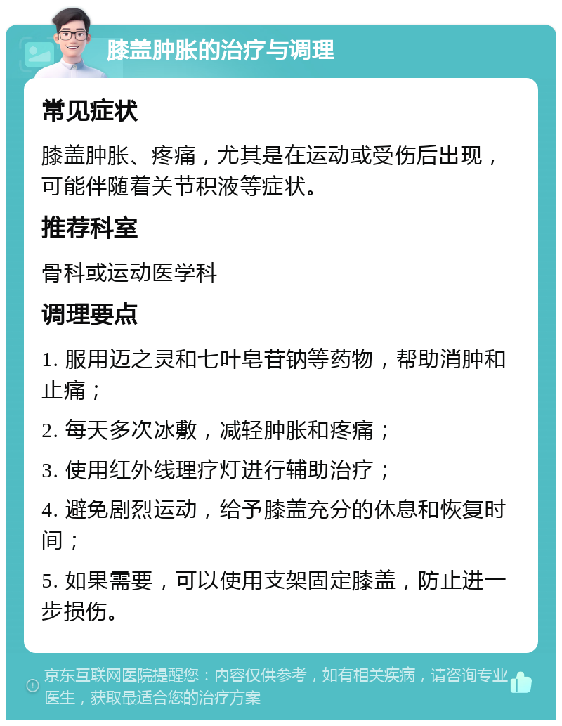 膝盖肿胀的治疗与调理 常见症状 膝盖肿胀、疼痛，尤其是在运动或受伤后出现，可能伴随着关节积液等症状。 推荐科室 骨科或运动医学科 调理要点 1. 服用迈之灵和七叶皂苷钠等药物，帮助消肿和止痛； 2. 每天多次冰敷，减轻肿胀和疼痛； 3. 使用红外线理疗灯进行辅助治疗； 4. 避免剧烈运动，给予膝盖充分的休息和恢复时间； 5. 如果需要，可以使用支架固定膝盖，防止进一步损伤。