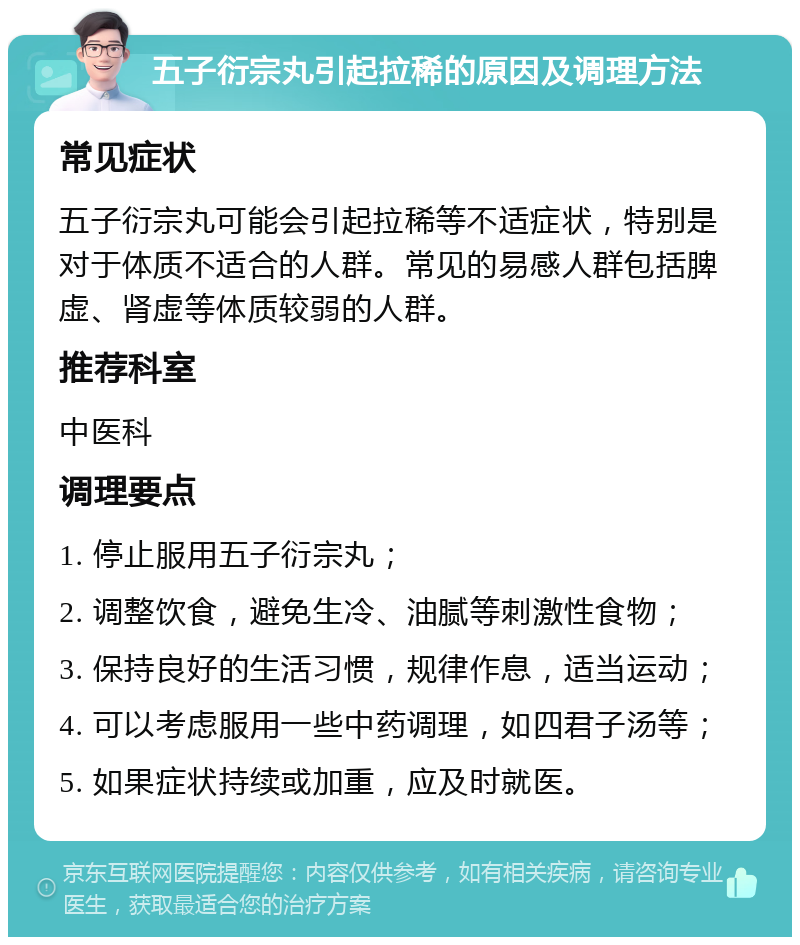 五子衍宗丸引起拉稀的原因及调理方法 常见症状 五子衍宗丸可能会引起拉稀等不适症状，特别是对于体质不适合的人群。常见的易感人群包括脾虚、肾虚等体质较弱的人群。 推荐科室 中医科 调理要点 1. 停止服用五子衍宗丸； 2. 调整饮食，避免生冷、油腻等刺激性食物； 3. 保持良好的生活习惯，规律作息，适当运动； 4. 可以考虑服用一些中药调理，如四君子汤等； 5. 如果症状持续或加重，应及时就医。