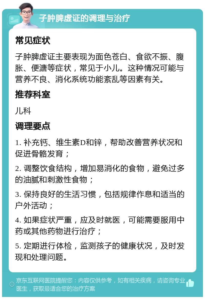 子肿脾虚证的调理与治疗 常见症状 子肿脾虚证主要表现为面色苍白、食欲不振、腹胀、便溏等症状，常见于小儿。这种情况可能与营养不良、消化系统功能紊乱等因素有关。 推荐科室 儿科 调理要点 1. 补充钙、维生素D和锌，帮助改善营养状况和促进骨骼发育； 2. 调整饮食结构，增加易消化的食物，避免过多的油腻和刺激性食物； 3. 保持良好的生活习惯，包括规律作息和适当的户外活动； 4. 如果症状严重，应及时就医，可能需要服用中药或其他药物进行治疗； 5. 定期进行体检，监测孩子的健康状况，及时发现和处理问题。