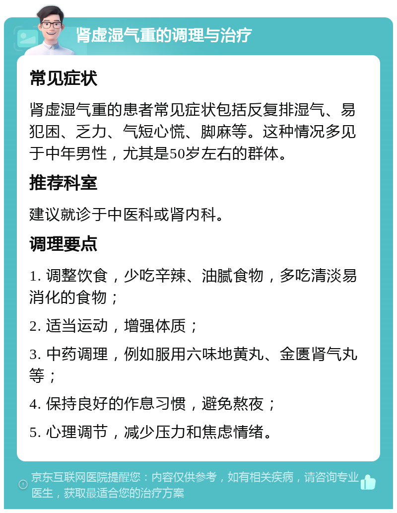 肾虚湿气重的调理与治疗 常见症状 肾虚湿气重的患者常见症状包括反复排湿气、易犯困、乏力、气短心慌、脚麻等。这种情况多见于中年男性，尤其是50岁左右的群体。 推荐科室 建议就诊于中医科或肾内科。 调理要点 1. 调整饮食，少吃辛辣、油腻食物，多吃清淡易消化的食物； 2. 适当运动，增强体质； 3. 中药调理，例如服用六味地黄丸、金匮肾气丸等； 4. 保持良好的作息习惯，避免熬夜； 5. 心理调节，减少压力和焦虑情绪。