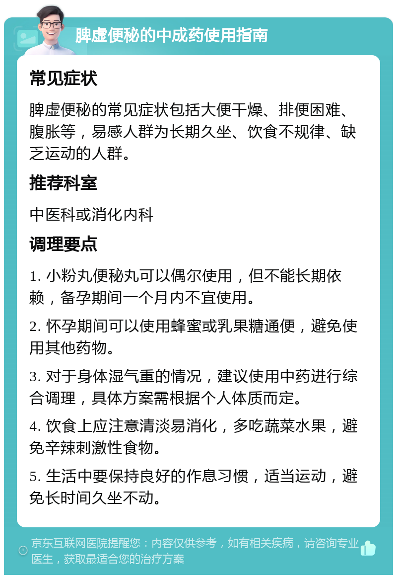 脾虚便秘的中成药使用指南 常见症状 脾虚便秘的常见症状包括大便干燥、排便困难、腹胀等，易感人群为长期久坐、饮食不规律、缺乏运动的人群。 推荐科室 中医科或消化内科 调理要点 1. 小粉丸便秘丸可以偶尔使用，但不能长期依赖，备孕期间一个月内不宜使用。 2. 怀孕期间可以使用蜂蜜或乳果糖通便，避免使用其他药物。 3. 对于身体湿气重的情况，建议使用中药进行综合调理，具体方案需根据个人体质而定。 4. 饮食上应注意清淡易消化，多吃蔬菜水果，避免辛辣刺激性食物。 5. 生活中要保持良好的作息习惯，适当运动，避免长时间久坐不动。