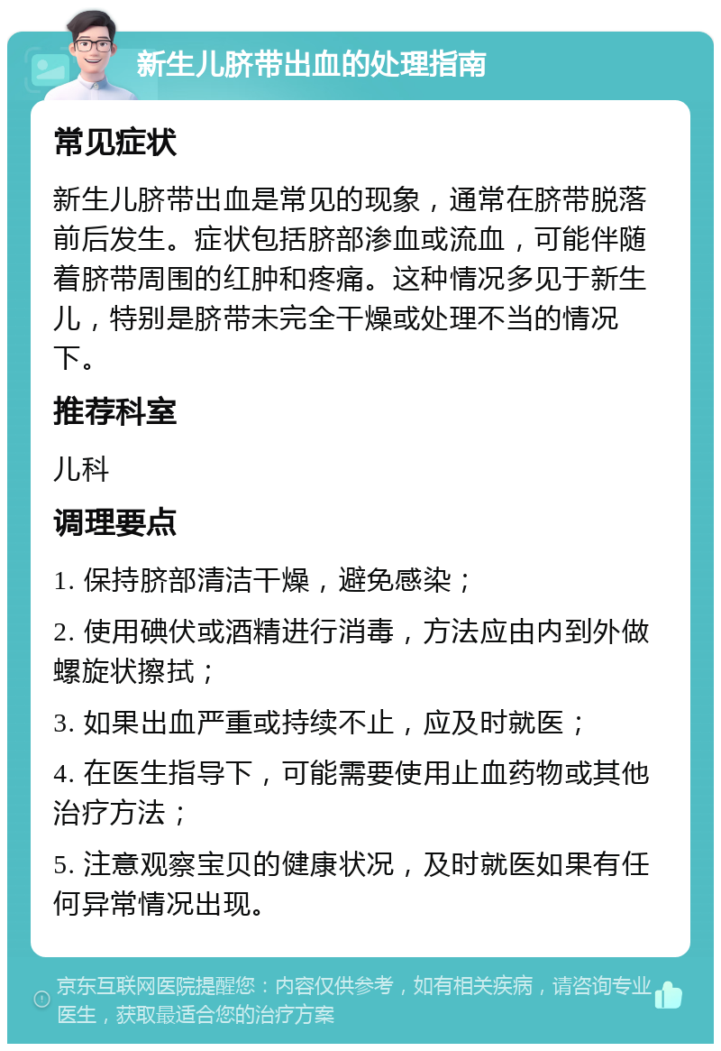 新生儿脐带出血的处理指南 常见症状 新生儿脐带出血是常见的现象，通常在脐带脱落前后发生。症状包括脐部渗血或流血，可能伴随着脐带周围的红肿和疼痛。这种情况多见于新生儿，特别是脐带未完全干燥或处理不当的情况下。 推荐科室 儿科 调理要点 1. 保持脐部清洁干燥，避免感染； 2. 使用碘伏或酒精进行消毒，方法应由内到外做螺旋状擦拭； 3. 如果出血严重或持续不止，应及时就医； 4. 在医生指导下，可能需要使用止血药物或其他治疗方法； 5. 注意观察宝贝的健康状况，及时就医如果有任何异常情况出现。