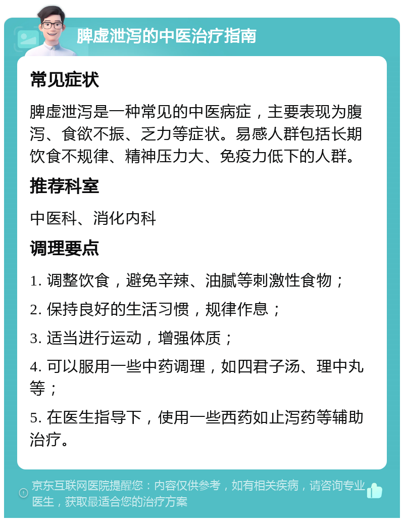 脾虚泄泻的中医治疗指南 常见症状 脾虚泄泻是一种常见的中医病症，主要表现为腹泻、食欲不振、乏力等症状。易感人群包括长期饮食不规律、精神压力大、免疫力低下的人群。 推荐科室 中医科、消化内科 调理要点 1. 调整饮食，避免辛辣、油腻等刺激性食物； 2. 保持良好的生活习惯，规律作息； 3. 适当进行运动，增强体质； 4. 可以服用一些中药调理，如四君子汤、理中丸等； 5. 在医生指导下，使用一些西药如止泻药等辅助治疗。