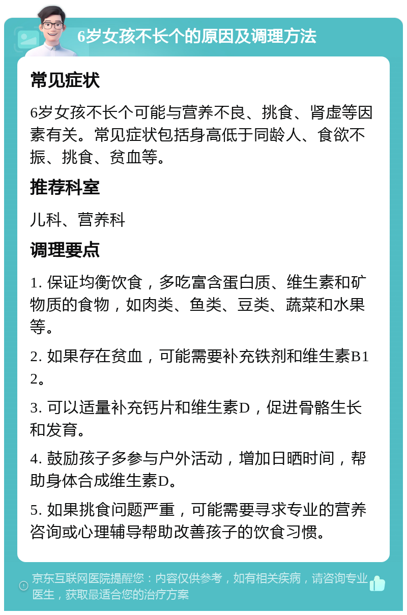 6岁女孩不长个的原因及调理方法 常见症状 6岁女孩不长个可能与营养不良、挑食、肾虚等因素有关。常见症状包括身高低于同龄人、食欲不振、挑食、贫血等。 推荐科室 儿科、营养科 调理要点 1. 保证均衡饮食，多吃富含蛋白质、维生素和矿物质的食物，如肉类、鱼类、豆类、蔬菜和水果等。 2. 如果存在贫血，可能需要补充铁剂和维生素B12。 3. 可以适量补充钙片和维生素D，促进骨骼生长和发育。 4. 鼓励孩子多参与户外活动，增加日晒时间，帮助身体合成维生素D。 5. 如果挑食问题严重，可能需要寻求专业的营养咨询或心理辅导帮助改善孩子的饮食习惯。