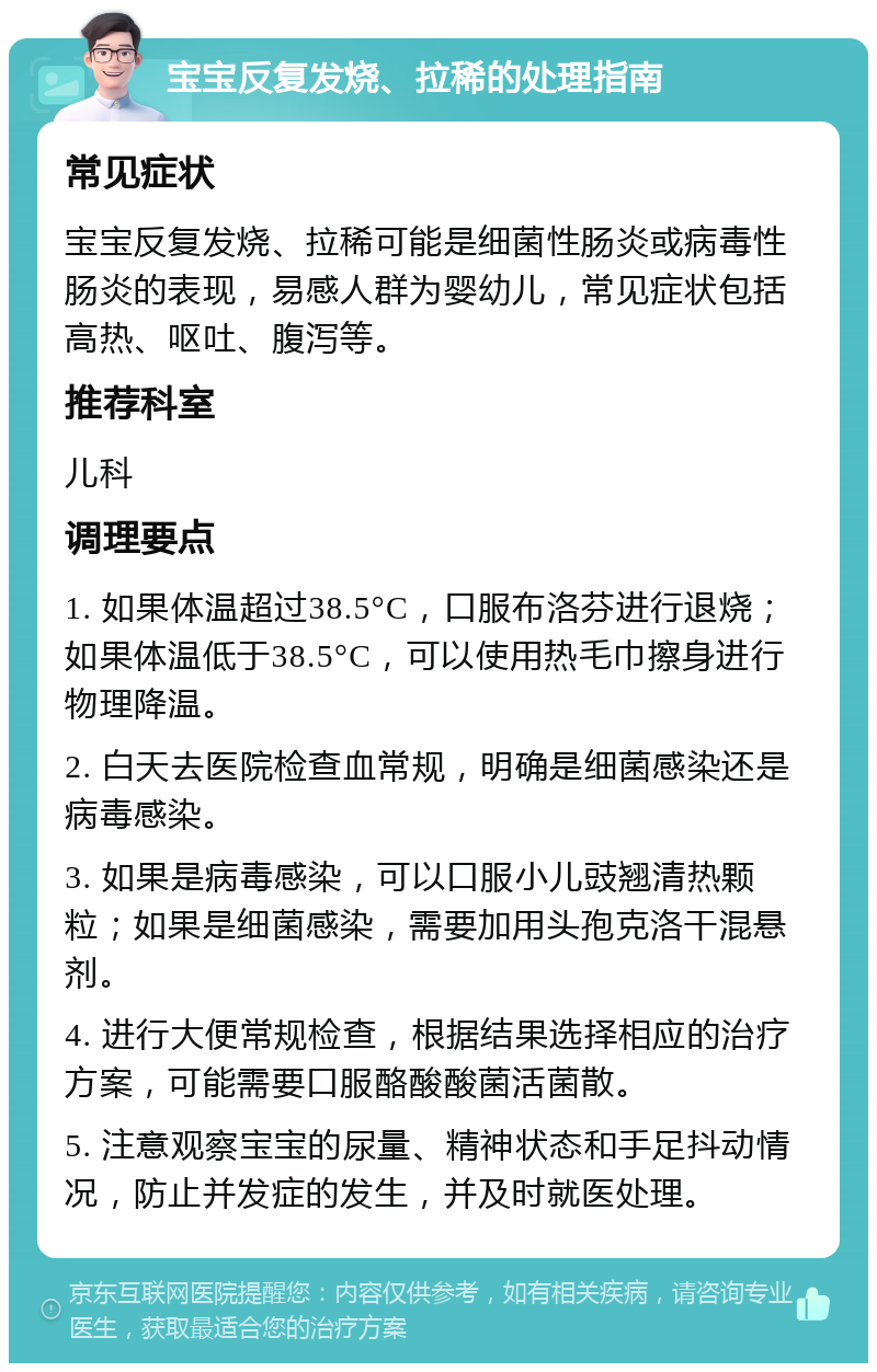 宝宝反复发烧、拉稀的处理指南 常见症状 宝宝反复发烧、拉稀可能是细菌性肠炎或病毒性肠炎的表现，易感人群为婴幼儿，常见症状包括高热、呕吐、腹泻等。 推荐科室 儿科 调理要点 1. 如果体温超过38.5°C，口服布洛芬进行退烧；如果体温低于38.5°C，可以使用热毛巾擦身进行物理降温。 2. 白天去医院检查血常规，明确是细菌感染还是病毒感染。 3. 如果是病毒感染，可以口服小儿豉翘清热颗粒；如果是细菌感染，需要加用头孢克洛干混悬剂。 4. 进行大便常规检查，根据结果选择相应的治疗方案，可能需要口服酪酸酸菌活菌散。 5. 注意观察宝宝的尿量、精神状态和手足抖动情况，防止并发症的发生，并及时就医处理。