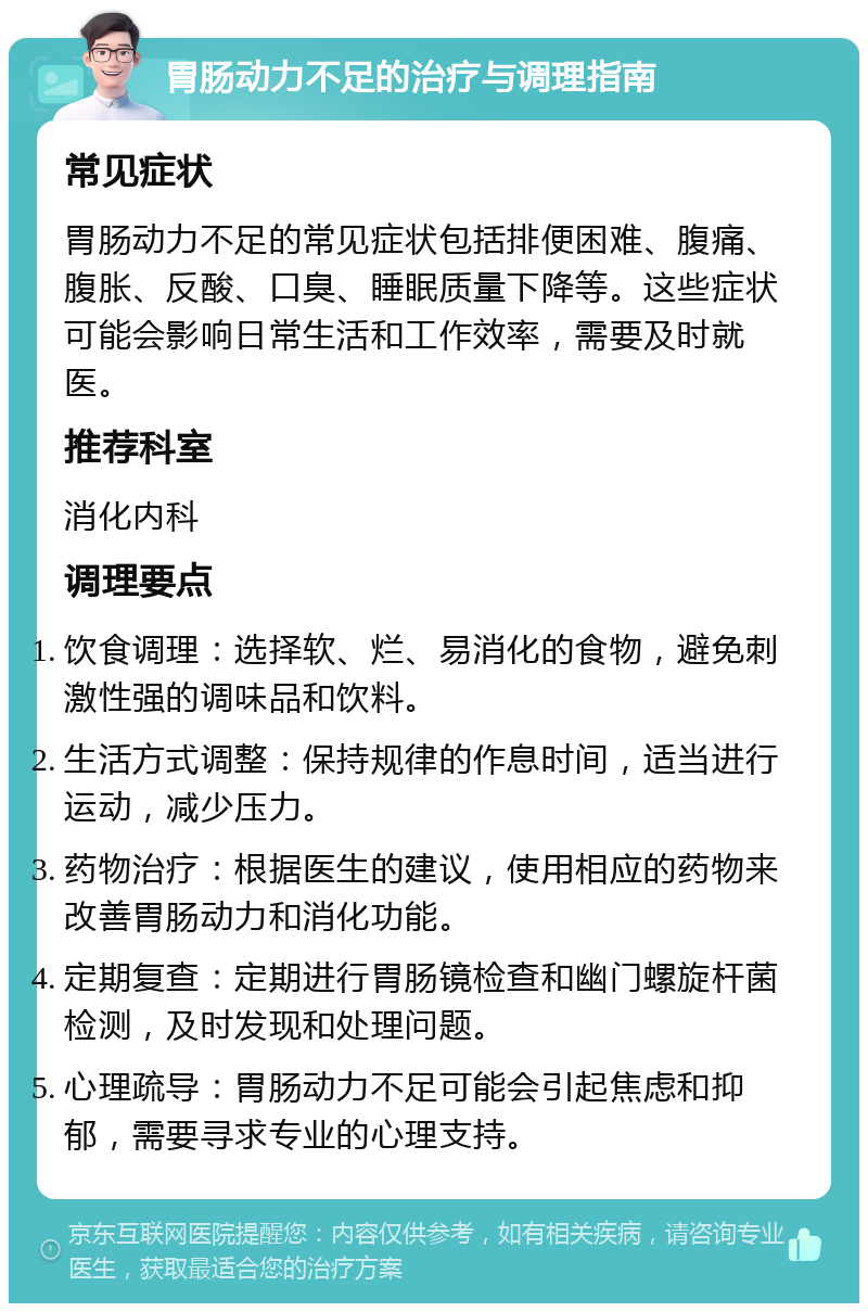 胃肠动力不足的治疗与调理指南 常见症状 胃肠动力不足的常见症状包括排便困难、腹痛、腹胀、反酸、口臭、睡眠质量下降等。这些症状可能会影响日常生活和工作效率，需要及时就医。 推荐科室 消化内科 调理要点 饮食调理：选择软、烂、易消化的食物，避免刺激性强的调味品和饮料。 生活方式调整：保持规律的作息时间，适当进行运动，减少压力。 药物治疗：根据医生的建议，使用相应的药物来改善胃肠动力和消化功能。 定期复查：定期进行胃肠镜检查和幽门螺旋杆菌检测，及时发现和处理问题。 心理疏导：胃肠动力不足可能会引起焦虑和抑郁，需要寻求专业的心理支持。