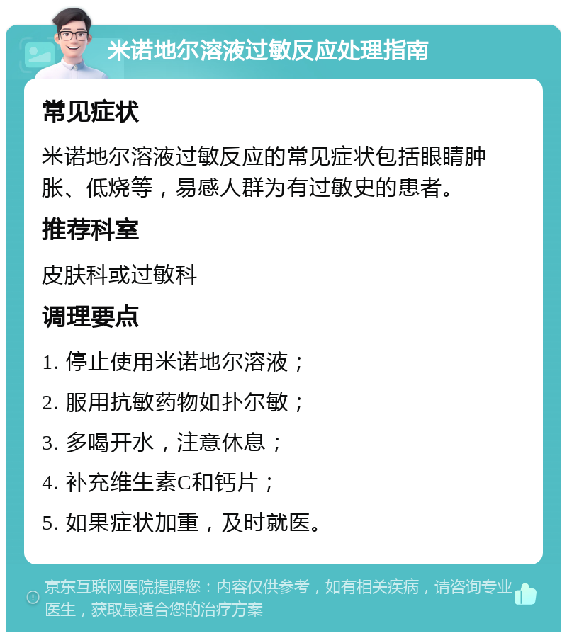 米诺地尔溶液过敏反应处理指南 常见症状 米诺地尔溶液过敏反应的常见症状包括眼睛肿胀、低烧等，易感人群为有过敏史的患者。 推荐科室 皮肤科或过敏科 调理要点 1. 停止使用米诺地尔溶液； 2. 服用抗敏药物如扑尔敏； 3. 多喝开水，注意休息； 4. 补充维生素C和钙片； 5. 如果症状加重，及时就医。