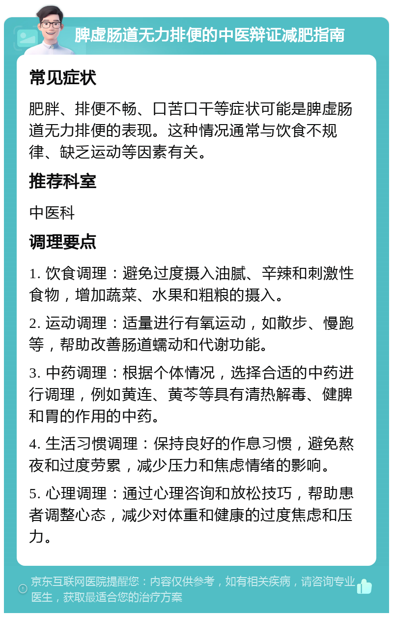 脾虚肠道无力排便的中医辩证减肥指南 常见症状 肥胖、排便不畅、口苦口干等症状可能是脾虚肠道无力排便的表现。这种情况通常与饮食不规律、缺乏运动等因素有关。 推荐科室 中医科 调理要点 1. 饮食调理：避免过度摄入油腻、辛辣和刺激性食物，增加蔬菜、水果和粗粮的摄入。 2. 运动调理：适量进行有氧运动，如散步、慢跑等，帮助改善肠道蠕动和代谢功能。 3. 中药调理：根据个体情况，选择合适的中药进行调理，例如黄连、黄芩等具有清热解毒、健脾和胃的作用的中药。 4. 生活习惯调理：保持良好的作息习惯，避免熬夜和过度劳累，减少压力和焦虑情绪的影响。 5. 心理调理：通过心理咨询和放松技巧，帮助患者调整心态，减少对体重和健康的过度焦虑和压力。