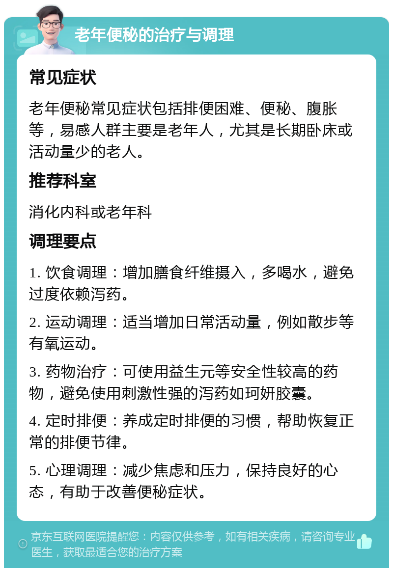 老年便秘的治疗与调理 常见症状 老年便秘常见症状包括排便困难、便秘、腹胀等，易感人群主要是老年人，尤其是长期卧床或活动量少的老人。 推荐科室 消化内科或老年科 调理要点 1. 饮食调理：增加膳食纤维摄入，多喝水，避免过度依赖泻药。 2. 运动调理：适当增加日常活动量，例如散步等有氧运动。 3. 药物治疗：可使用益生元等安全性较高的药物，避免使用刺激性强的泻药如珂妍胶囊。 4. 定时排便：养成定时排便的习惯，帮助恢复正常的排便节律。 5. 心理调理：减少焦虑和压力，保持良好的心态，有助于改善便秘症状。